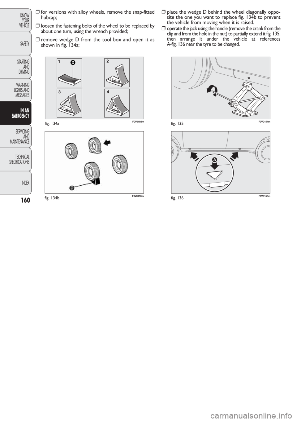 FIAT DOBLO COMBI 2011  Owner handbook (in English) 160
KNOW
YOUR
VEHICLE
SAFETY
STARTING 
AND
DRIVING
WARNING 
LIGHTS AND
MESSAGES
IN AN 
EMERGENCY
SERVICING
AND
MAINTENANCE
TECHNICAL
SPECIFICATIONS
INDEX
F0V0153mfig. 134bF0V0155mfig. 136
F0V0154mfig.