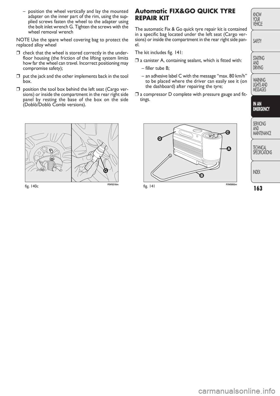 FIAT DOBLO COMBI 2011 Owner handbook (in English) 163
KNOW
YOUR
VEHICLE
SAFETY
STARTING
AND
DRIVING
WARNING
LIGHTS AND
MESSAGES
IN AN
EMERGENCY
SERVICING
AND
MAINTENANCE
TECHNICAL
SPECIFICATIONS
INDEX
Automatic FIX&GO QUICK TYRE
REPAIR KIT
The au FIAT DOBLO COMBI 2011 Owner handbook (in English) 163
KNOW
YOUR
VEHICLE
SAFETY
STARTING
AND
DRIVING
WARNING
LIGHTS AND
MESSAGES
IN AN
EMERGENCY
SERVICING
AND
MAINTENANCE
TECHNICAL
SPECIFICATIONS
INDEX
Automatic FIX&GO QUICK TYRE
REPAIR KIT
The au