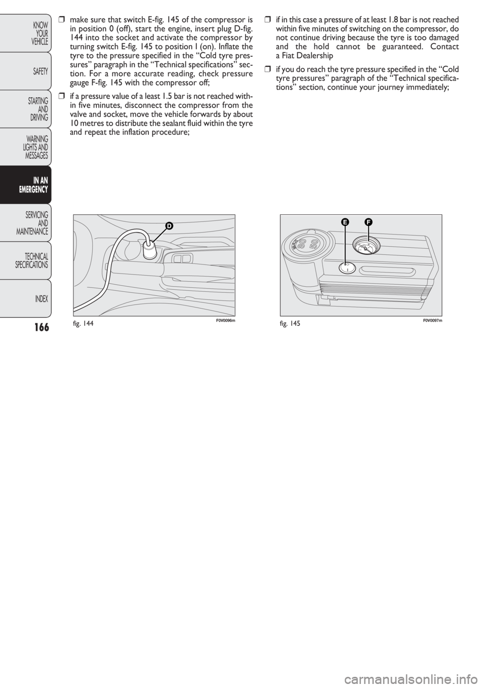 FIAT DOBLO COMBI 2011 Owner handbook (in English) 166
KNOW
YOUR
VEHICLE
SAFETY
STARTING
AND
DRIVING
WARNING
LIGHTS AND
MESSAGES
IN AN
EMERGENCY
SERVICING
AND
MAINTENANCE
TECHNICAL
SPECIFICATIONS
INDEX
F0V0096mfig. 144F0V0097mfig. 145
❒if in this FIAT DOBLO COMBI 2011 Owner handbook (in English) 166
KNOW
YOUR
VEHICLE
SAFETY
STARTING
AND
DRIVING
WARNING
LIGHTS AND
MESSAGES
IN AN
EMERGENCY
SERVICING
AND
MAINTENANCE
TECHNICAL
SPECIFICATIONS
INDEX
F0V0096mfig. 144F0V0097mfig. 145
❒if in this
