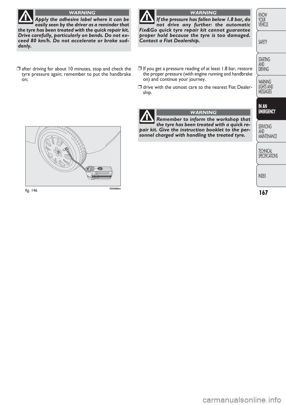 FIAT DOBLO COMBI 2011 Owner handbook (in English) 167
KNOW
YOUR
VEHICLE
SAFETY
STARTING
AND
DRIVING
WARNING
LIGHTS AND
MESSAGES
IN AN
EMERGENCY
SERVICING
AND
MAINTENANCE
TECHNICAL
SPECIFICATIONS
INDEX
F0V0098mfig. 146
❒If you get a pressure read FIAT DOBLO COMBI 2011 Owner handbook (in English) 167
KNOW
YOUR
VEHICLE
SAFETY
STARTING
AND
DRIVING
WARNING
LIGHTS AND
MESSAGES
IN AN
EMERGENCY
SERVICING
AND
MAINTENANCE
TECHNICAL
SPECIFICATIONS
INDEX
F0V0098mfig. 146
❒If you get a pressure read