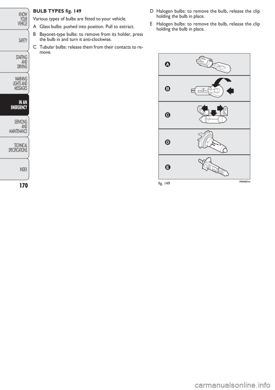 FIAT DOBLO COMBI 2011 Owner handbook (in English) 170
KNOW
YOUR
VEHICLE
SAFETY
STARTING
AND
DRIVING
WARNING
LIGHTS AND
MESSAGES
IN AN
EMERGENCY
SERVICING
AND
MAINTENANCE
TECHNICAL
SPECIFICATIONS
INDEX
F0V0027mfig. 149
BULB TYPES fig. 149
Various t FIAT DOBLO COMBI 2011 Owner handbook (in English) 170
KNOW
YOUR
VEHICLE
SAFETY
STARTING
AND
DRIVING
WARNING
LIGHTS AND
MESSAGES
IN AN
EMERGENCY
SERVICING
AND
MAINTENANCE
TECHNICAL
SPECIFICATIONS
INDEX
F0V0027mfig. 149
BULB TYPES fig. 149
Various t