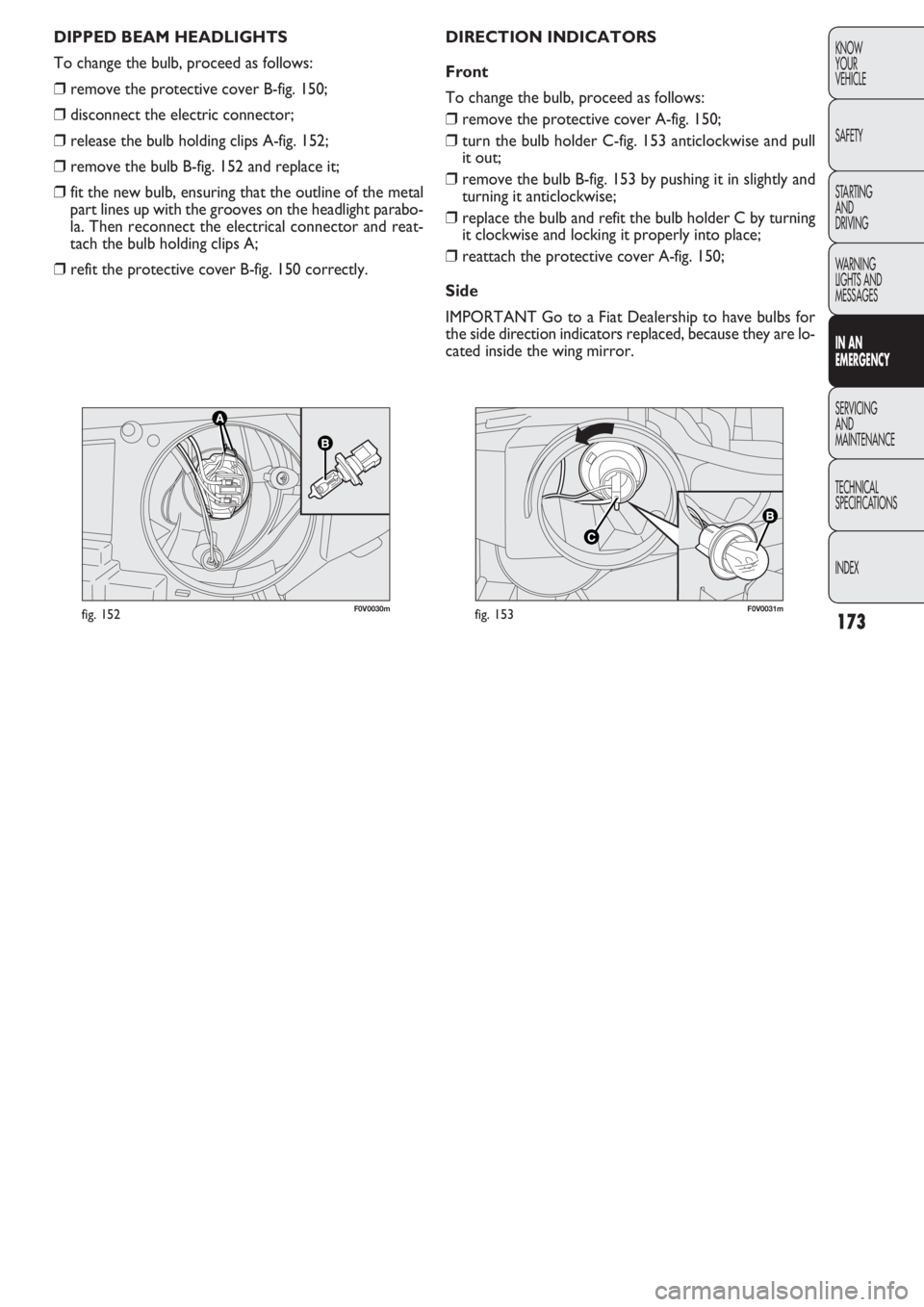 FIAT DOBLO COMBI 2011  Owner handbook (in English) 173
KNOW
YOUR
VEHICLE
SAFETY
STARTING 
AND
DRIVING
WARNING 
LIGHTS AND
MESSAGES
IN AN 
EMERGENCY
SERVICING
AND
MAINTENANCE
TECHNICAL
SPECIFICATIONS
INDEX
F0V0030mfig. 152F0V0031mfig. 153
DIRECTION IND