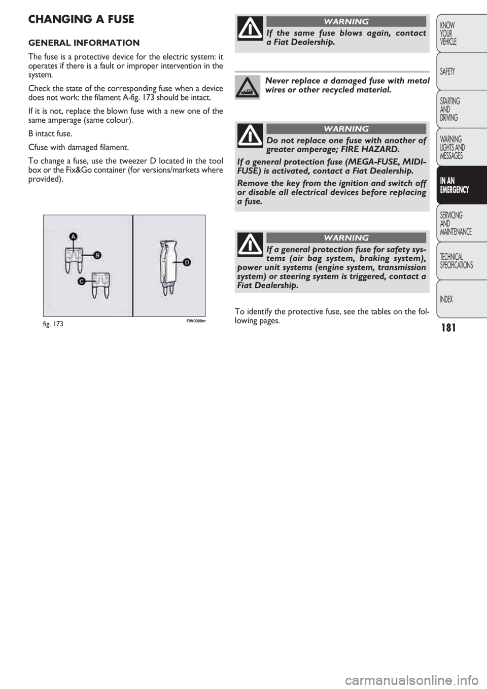 FIAT DOBLO COMBI 2011 Owner handbook (in English) 181
KNOW
YOUR
VEHICLE
SAFETY
STARTING
AND
DRIVING
WARNING
LIGHTS AND
MESSAGES
IN AN
EMERGENCY
SERVICING
AND
MAINTENANCE
TECHNICAL
SPECIFICATIONS
INDEX
F0V0088mfig. 173
CHANGING A FUSE
GENERAL INFOR FIAT DOBLO COMBI 2011 Owner handbook (in English) 181
KNOW
YOUR
VEHICLE
SAFETY
STARTING
AND
DRIVING
WARNING
LIGHTS AND
MESSAGES
IN AN
EMERGENCY
SERVICING
AND
MAINTENANCE
TECHNICAL
SPECIFICATIONS
INDEX
F0V0088mfig. 173
CHANGING A FUSE
GENERAL INFOR