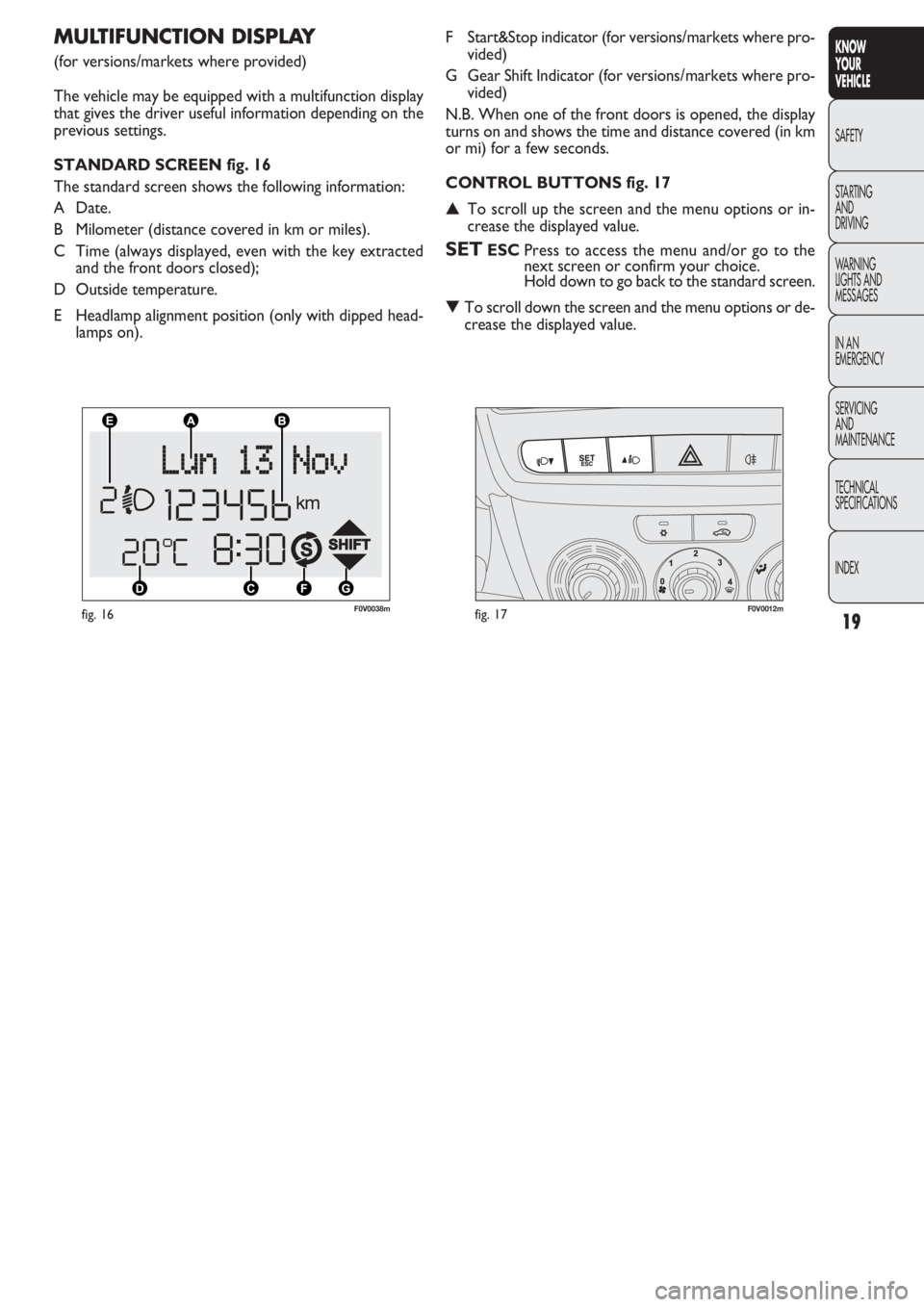 FIAT DOBLO COMBI 2011  Owner handbook (in English) 19
KNOW
YOUR
VEHICLE
SAFETY
STAR
TING
AND
DRIVING
WARNING 
LIGHTS AND
MESSAGES
IN AN 
EMERGENCY
SERVICING
AND
MAINTENANCE
TECHNICAL
SPECIFICATIONS
INDEX
F0V0038mfig. 16F0V0012mfig. 17
F Start&Stop ind