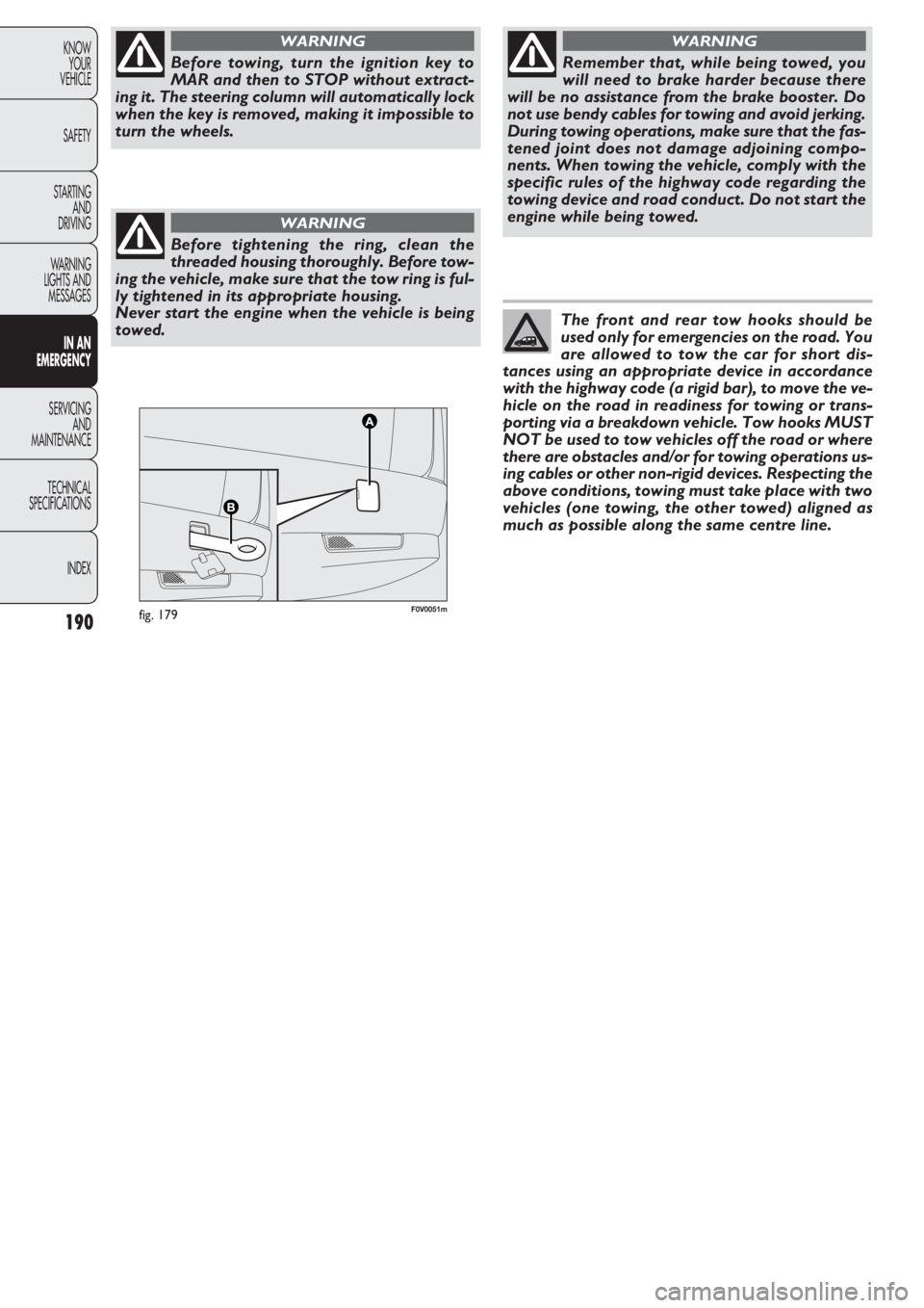 FIAT DOBLO COMBI 2011  Owner handbook (in English) 190
KNOW
YOUR
VEHICLE
SAFETY
STARTING 
AND
DRIVING
WARNING 
LIGHTS AND
MESSAGES
IN AN 
EMERGENCY
SERVICING
AND
MAINTENANCE
TECHNICAL
SPECIFICATIONS
INDEX
F0V0051mfig. 179
Before towing, turn the ignit