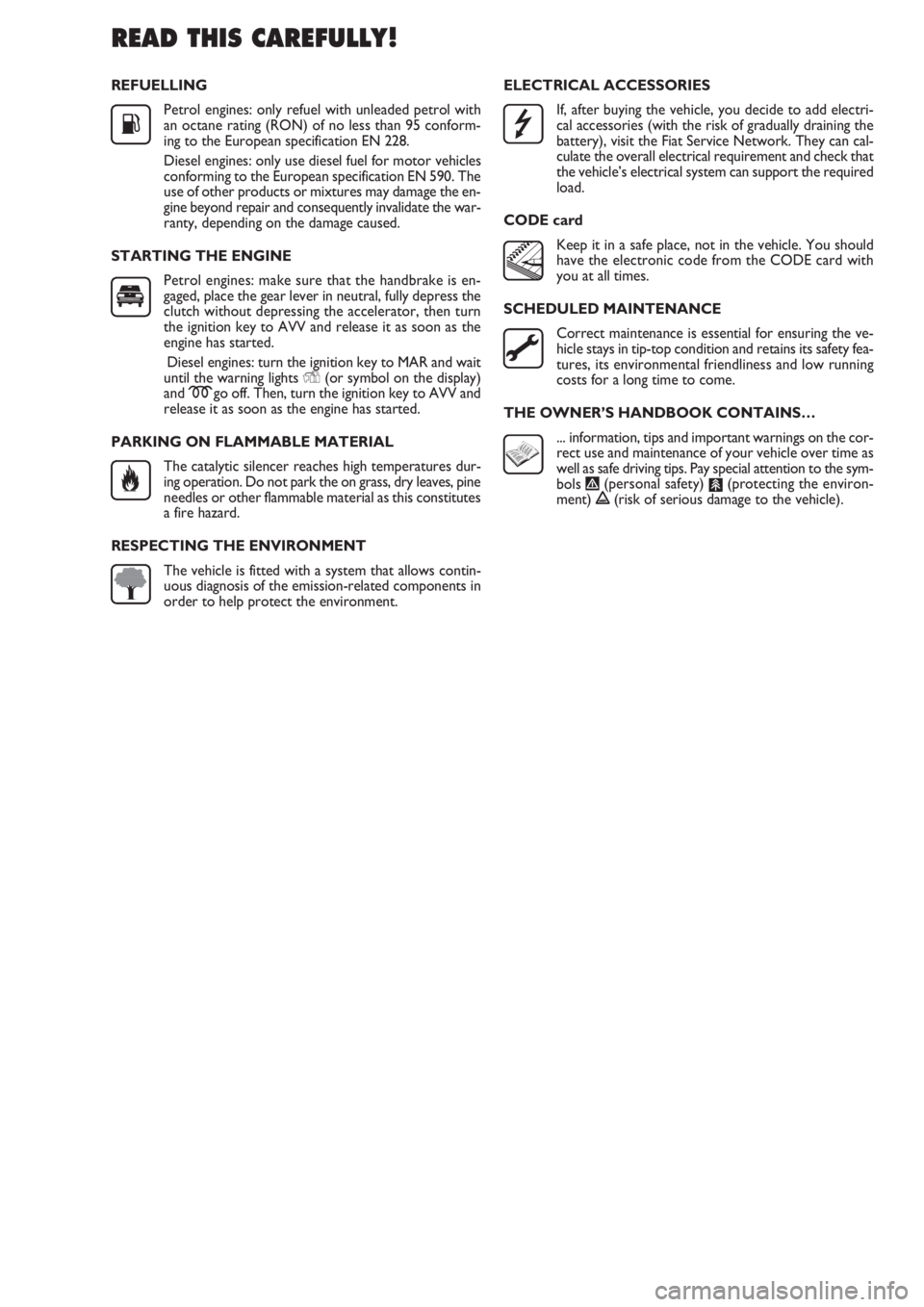 FIAT DOBLO COMBI 2011  Owner handbook (in English) REFUELLING
Petrol engines: only refuel with unleaded petrol with
an octane rating (RON) of no less than 95 conform-
ing to the European specification EN 228.
Diesel engines: only use diesel fuel for m