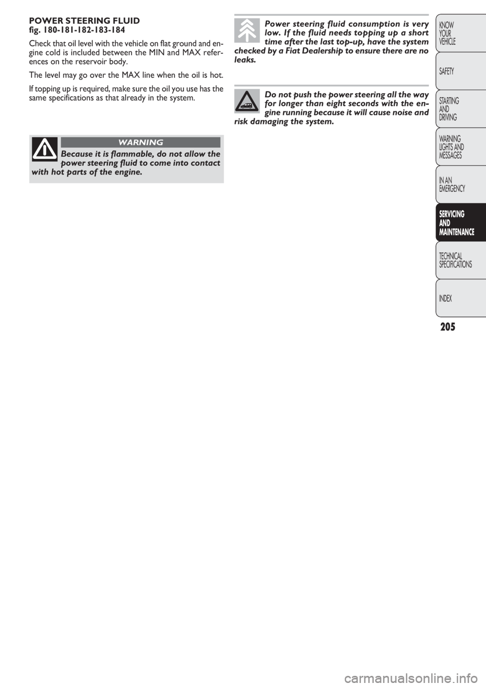 FIAT DOBLO COMBI 2011  Owner handbook (in English) 205
KNOW
YOUR
VEHICLE
SAFETY
STARTING 
AND
DRIVING
WARNING 
LIGHTS AND
MESSAGES
IN AN 
EMERGENCY
SERVICING 
AND
MAINTENANCE
TECHNICAL
SPECIFICA
TIONS
INDEX
POWER STEERING FLUID 
fig. 180-181-182-183-1