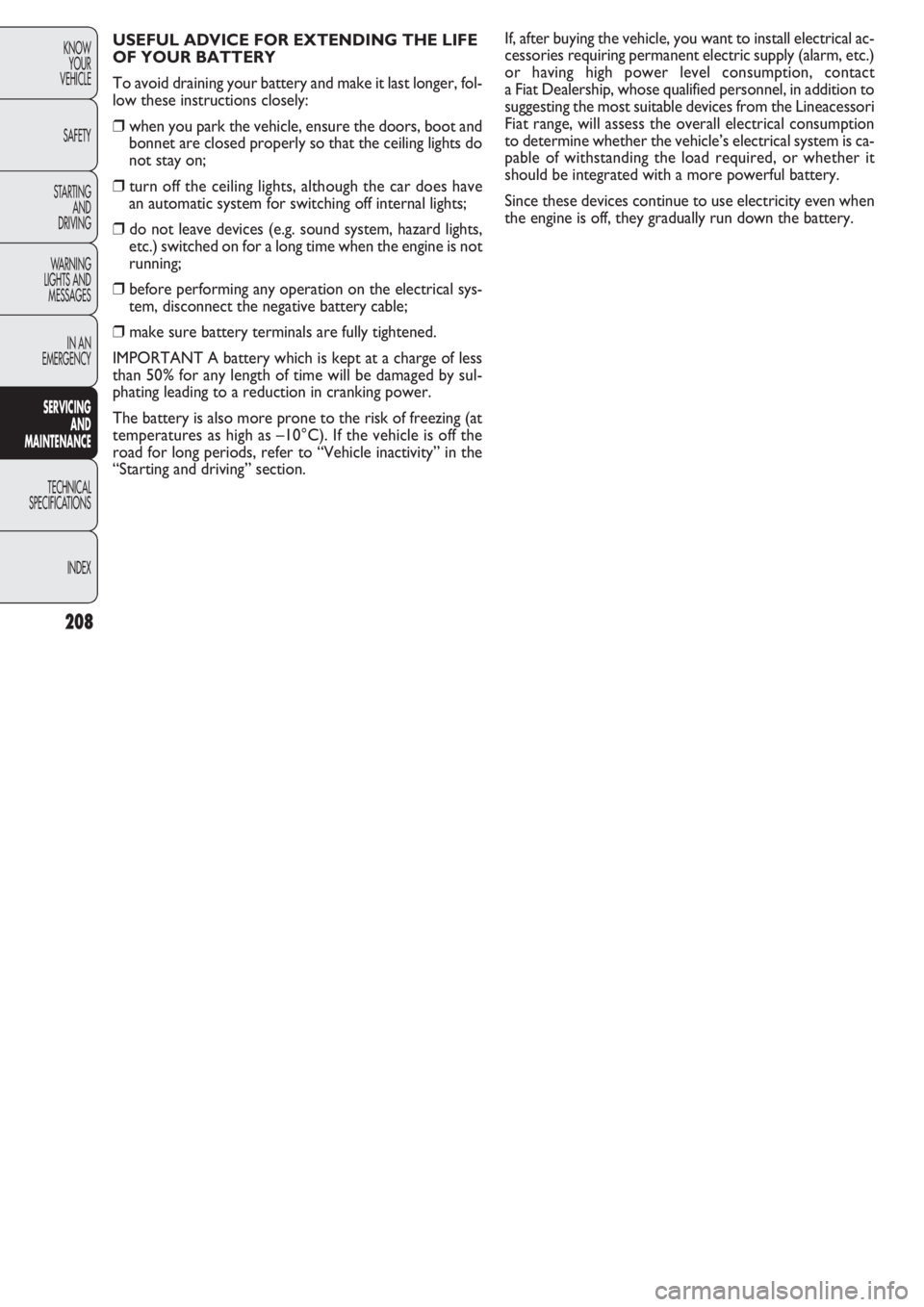 FIAT DOBLO COMBI 2011  Owner handbook (in English) If, after buying the vehicle, you want to install electrical ac-
cessories requiring permanent electric supply (alarm, etc.)
or having high power level consumption, contact 
a Fiat Dealership, whose q