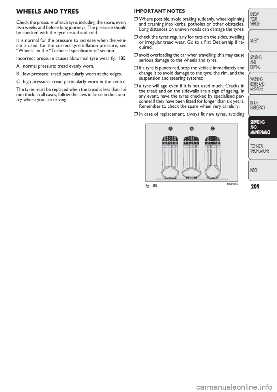 FIAT DOBLO COMBI 2011  Owner handbook (in English) 209
KNOW
YOUR
VEHICLE
SAFETY
STARTING 
AND
DRIVING
WARNING 
LIGHTS AND
MESSAGES
IN AN 
EMERGENCY
SERVICING 
AND
MAINTENANCE
TECHNICAL
SPECIFICA
TIONS
INDEX
IMPORTANT NOTES
❒Where possible, avoid bra