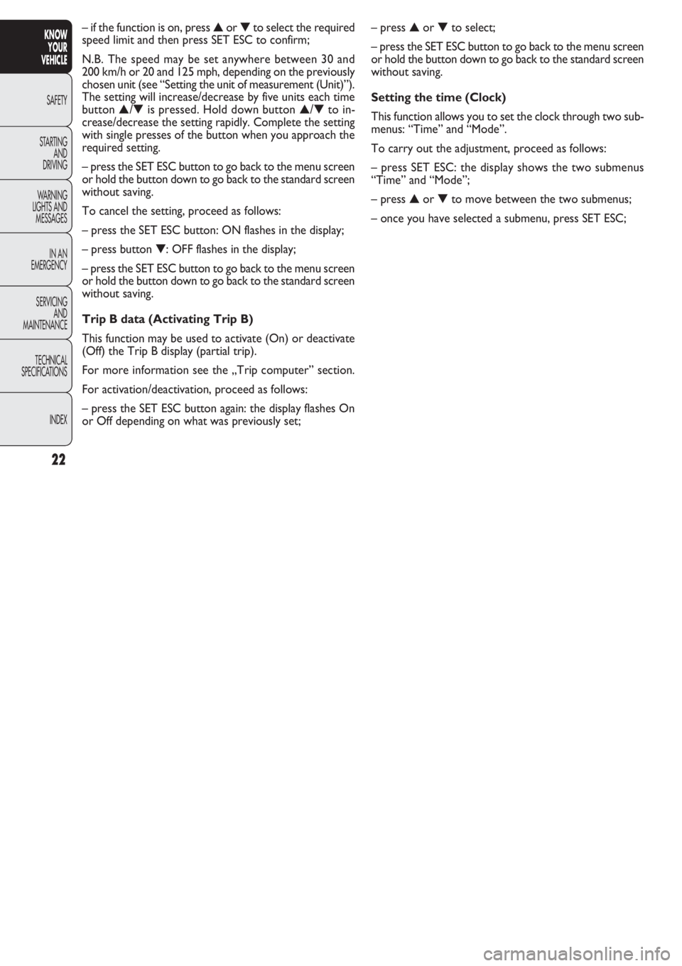 FIAT DOBLO COMBI 2011  Owner handbook (in English) 22
KNOW
YOUR
VEHICLE
SAFETY
STAR
TING
AND
DRIVING
WARNING 
LIGHTS AND
MESSAGES
IN AN 
EMERGENCY
SERVICING
AND
MAINTENANCE
TECHNICAL
SPECIFICATIONS
INDEX
– press ▲or ▼to select;
– press the SET
