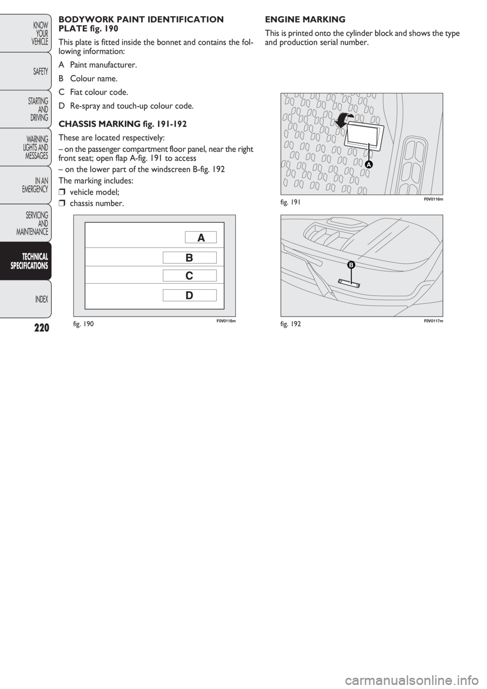 FIAT DOBLO COMBI 2011 Owner handbook (in English) 220
KNOW
YOUR
VEHICLE
SAFETY
STARTING
AND
DRIVING
WARNING
LIGHTS AND
MESSAGES
IN AN
EMERGENCY
SERVICING
AND
MAINTENANCE
TECHNICAL
SPECIFICATIONS
INDEX
F0V0118mfig. 190F0V0117mfig. 192
F0V0116mfig. FIAT DOBLO COMBI 2011 Owner handbook (in English) 220
KNOW
YOUR
VEHICLE
SAFETY
STARTING
AND
DRIVING
WARNING
LIGHTS AND
MESSAGES
IN AN
EMERGENCY
SERVICING
AND
MAINTENANCE
TECHNICAL
SPECIFICATIONS
INDEX
F0V0118mfig. 190F0V0117mfig. 192
F0V0116mfig.