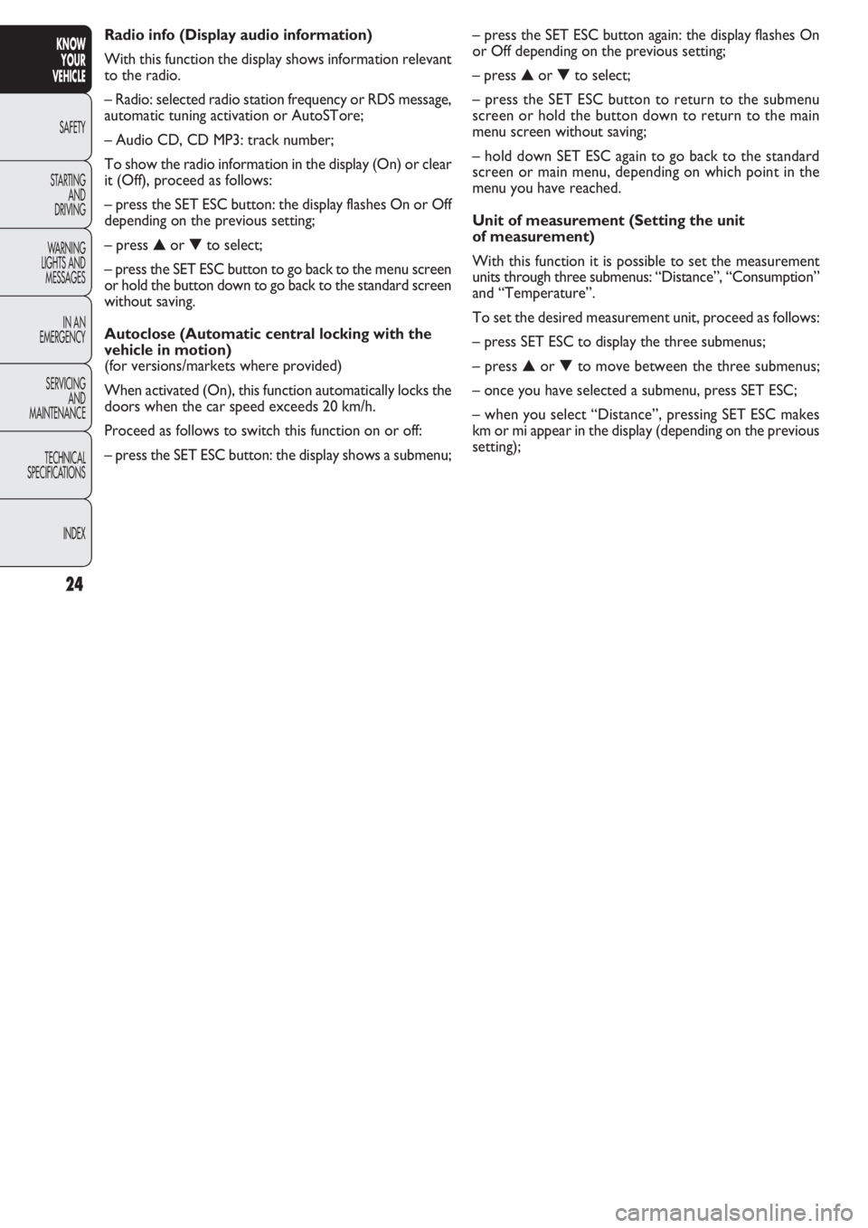 FIAT DOBLO COMBI 2011  Owner handbook (in English) 24
KNOW
YOUR
VEHICLE
SAFETY
STAR
TING
AND
DRIVING
WARNING 
LIGHTS AND
MESSAGES
IN AN 
EMERGENCY
SERVICING
AND
MAINTENANCE
TECHNICAL
SPECIFICATIONS
INDEX
– press the SET ESC button again: the display