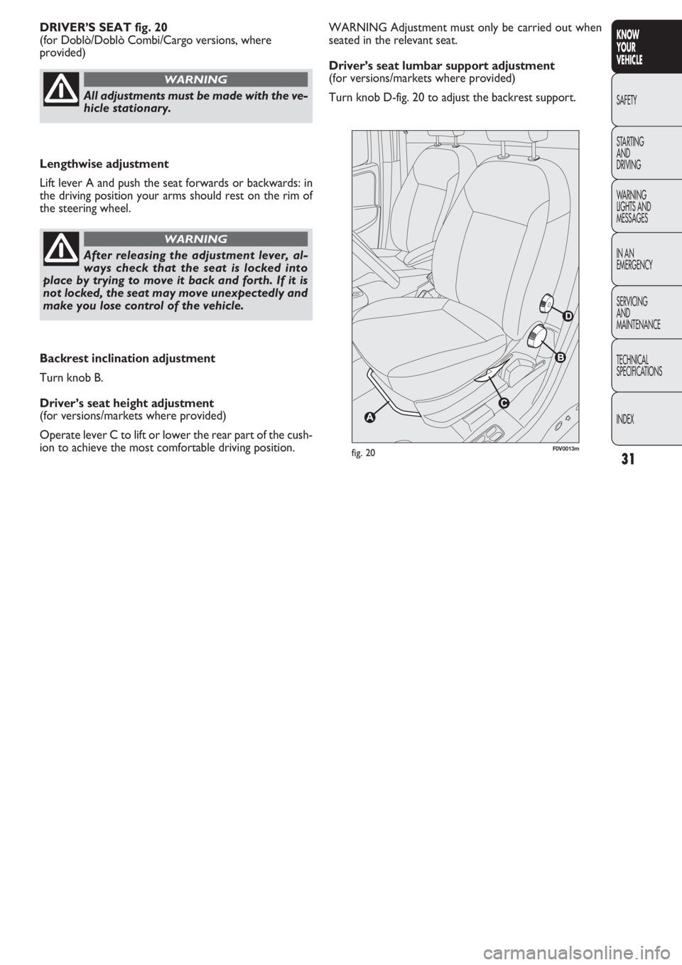 FIAT DOBLO COMBI 2011  Owner handbook (in English) 31
KNOW
YOUR
VEHICLE
SAFETY
STAR
TING
AND
DRIVING
WARNING 
LIGHTS AND
MESSAGES
IN AN 
EMERGENCY
SERVICING
AND
MAINTENANCE
TECHNICAL
SPECIFICATIONS
INDEX
WARNING Adjustment must only be carried out whe