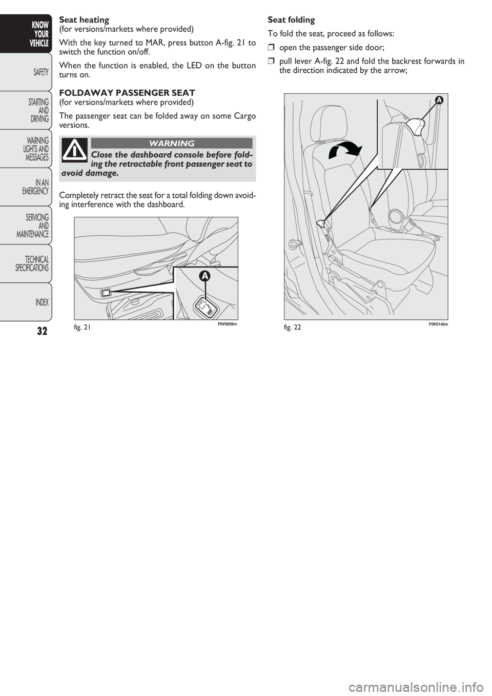FIAT DOBLO COMBI 2011 Owner handbook (in English) 32
KNOW
YOUR
VEHICLE
SAFETY
STAR
TING
AND
DRIVING
WARNING
LIGHTS AND
MESSAGES
IN AN
EMERGENCY
SERVICING
AND
MAINTENANCE
TECHNICAL
SPECIFICATIONS
INDEX
fig. 21F0V0142mfig. 22
Seat folding
To fold the FIAT DOBLO COMBI 2011 Owner handbook (in English) 32
KNOW
YOUR
VEHICLE
SAFETY
STAR
TING
AND
DRIVING
WARNING
LIGHTS AND
MESSAGES
IN AN
EMERGENCY
SERVICING
AND
MAINTENANCE
TECHNICAL
SPECIFICATIONS
INDEX
fig. 21F0V0142mfig. 22
Seat folding
To fold the