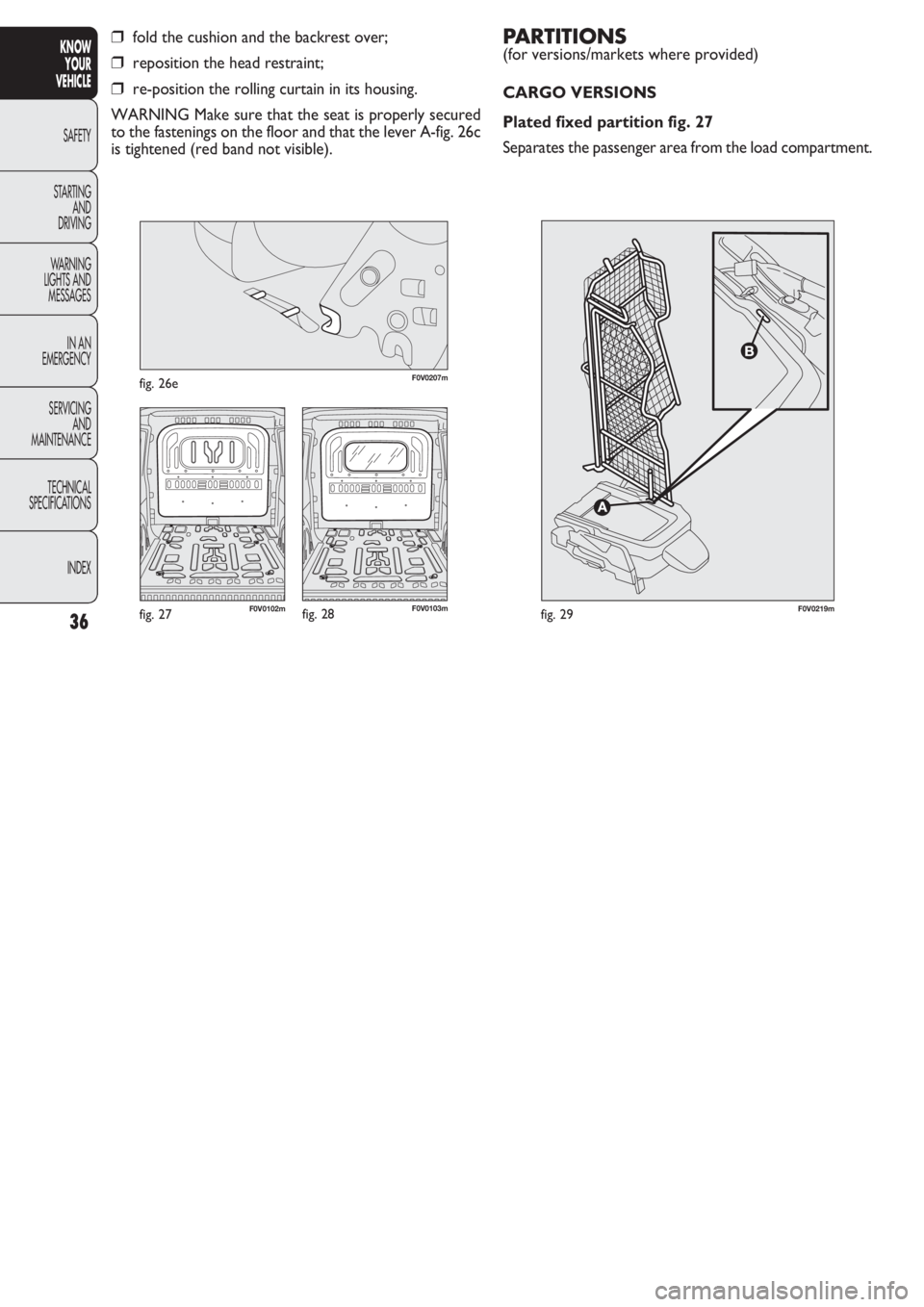 FIAT DOBLO COMBI 2011 Owner handbook (in English) PARTITIONS
(for versions/markets where provided)
CARGO VERSIONS
Plated fixed partition fig. 27
Separates the passenger area from the load compartment.
36
KNOW
YOUR
VEHICLE
SAFETY
STAR
TING
AND
DRIVI FIAT DOBLO COMBI 2011 Owner handbook (in English) PARTITIONS
(for versions/markets where provided)
CARGO VERSIONS
Plated fixed partition fig. 27
Separates the passenger area from the load compartment.
36
KNOW
YOUR
VEHICLE
SAFETY
STAR
TING
AND
DRIVI