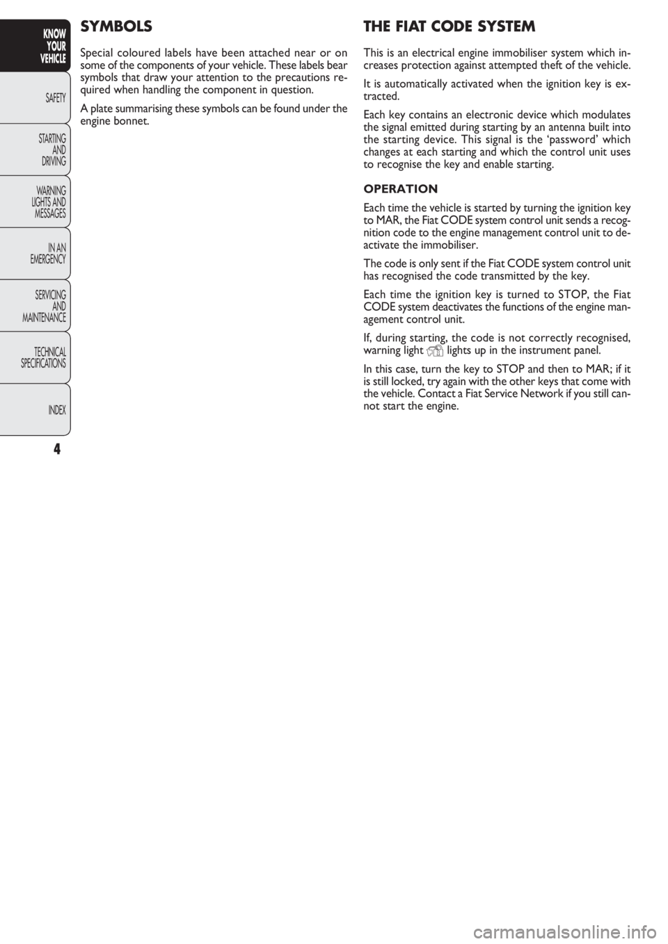 FIAT DOBLO COMBI 2011  Owner handbook (in English) 4
KNOW
YOUR
VEHICLE
SAFETY
STAR
TING
AND
DRIVING
WARNING 
LIGHTS AND
MESSAGES
IN AN 
EMERGENCY
SERVICING
AND
MAINTENANCE
TECHNICAL
SPECIFICATIONS
INDEX
THE FIAT CODE SYSTEM
This is an electrical engin
