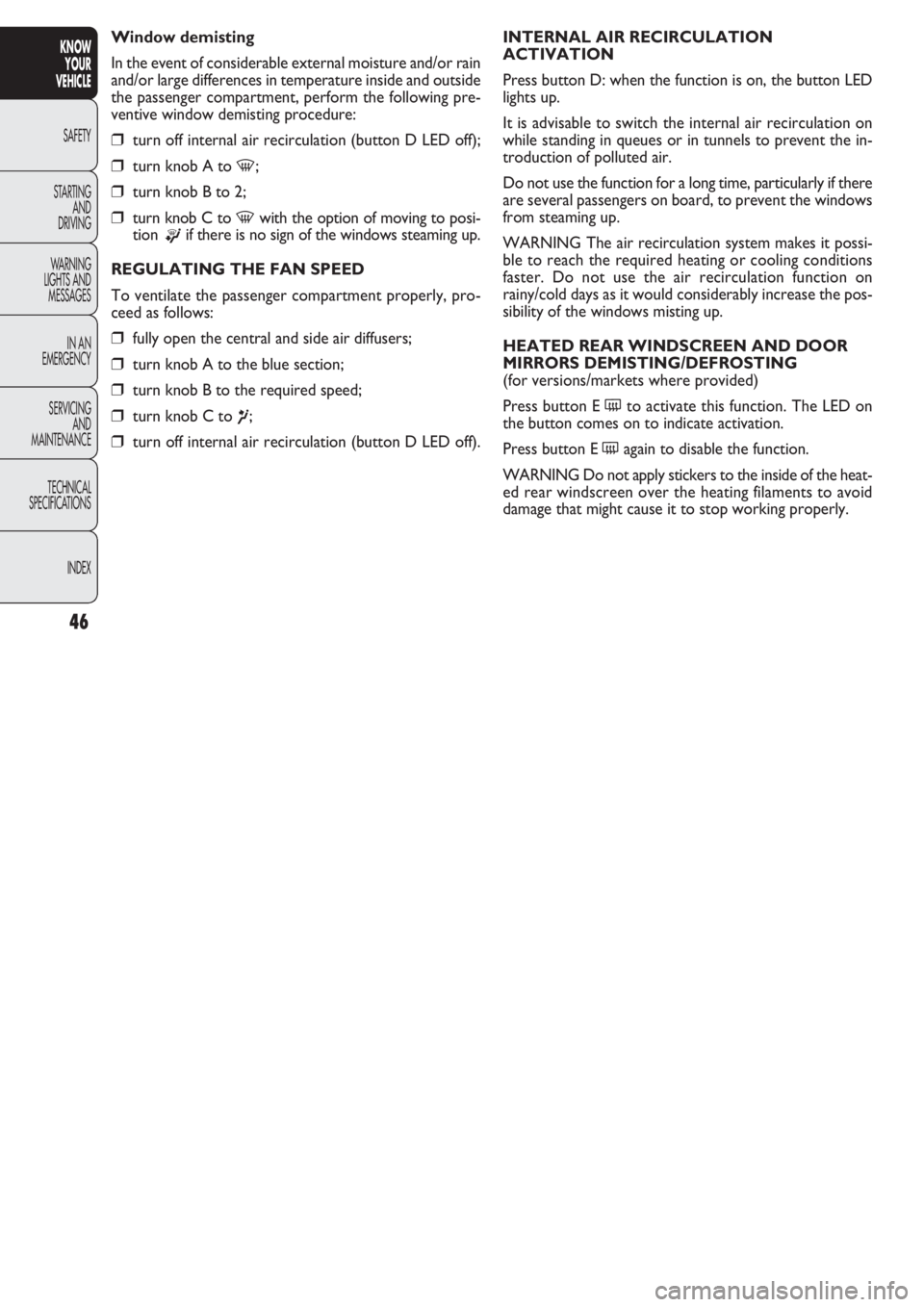 FIAT DOBLO COMBI 2011  Owner handbook (in English) 46
KNOW
YOUR
VEHICLE
SAFETY
STAR
TING
AND
DRIVING
WARNING 
LIGHTS AND
MESSAGES
IN AN 
EMERGENCY
SERVICING
AND
MAINTENANCE
TECHNICAL
SPECIFICATIONS
INDEX
INTERNAL AIR RECIRCULATION
ACTIVATION
Press but