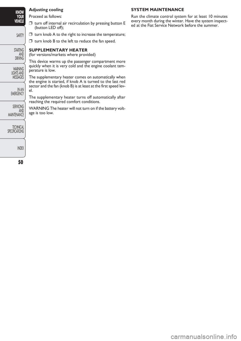 FIAT DOBLO COMBI 2011  Owner handbook (in English) 50
KNOW
YOUR
VEHICLE
SAFETY
STAR
TING
AND
DRIVING
WARNING 
LIGHTS AND
MESSAGES
IN AN 
EMERGENCY
SERVICING
AND
MAINTENANCE
TECHNICAL
SPECIFICATIONS
INDEX
SYSTEM MAINTENANCE
Run the climate control syst