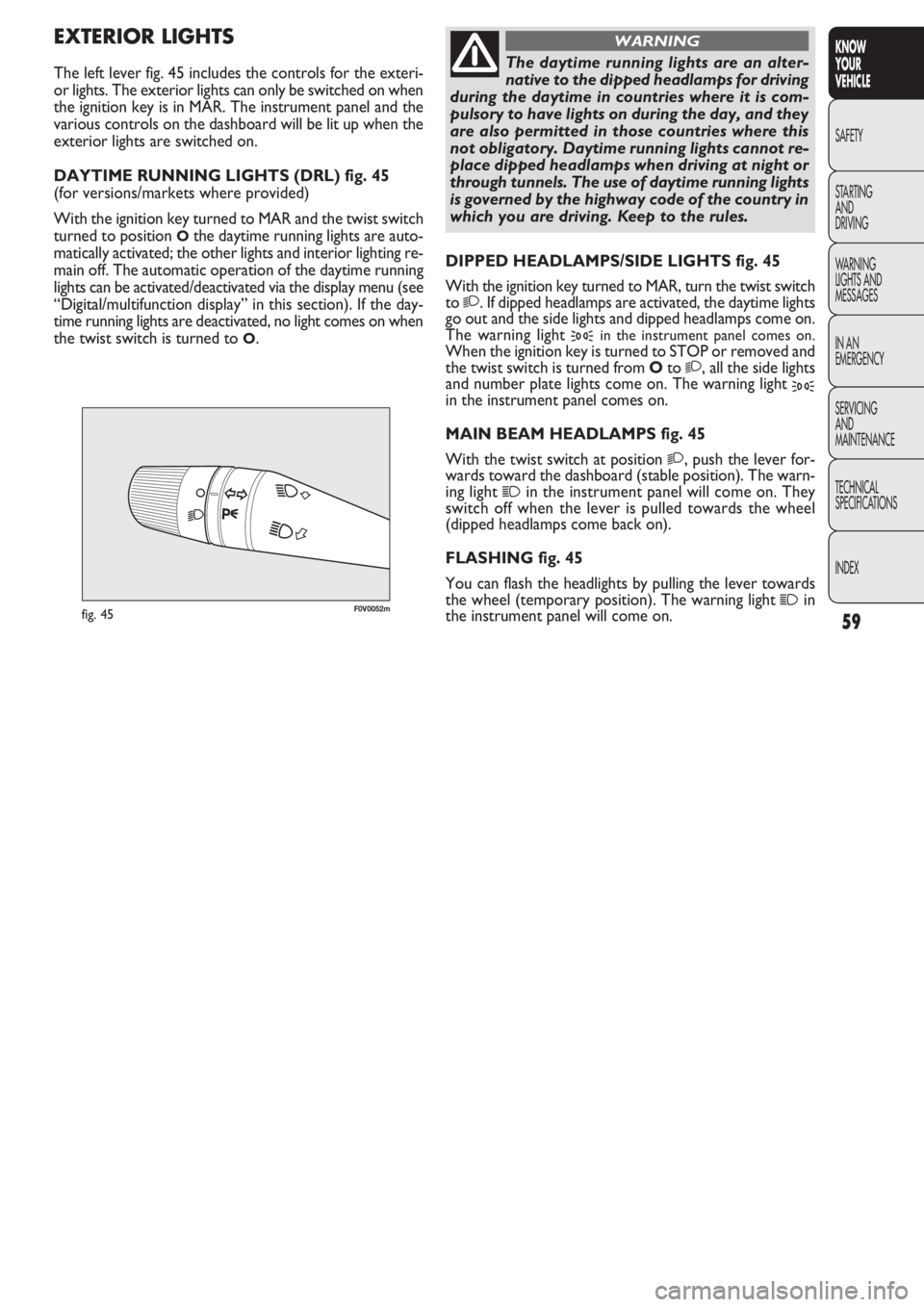 FIAT DOBLO COMBI 2011  Owner handbook (in English) 59
KNOW
YOUR
VEHICLE
SAFETY
STAR
TING
AND
DRIVING
WARNING 
LIGHTS AND
MESSAGES
IN AN 
EMERGENCY
SERVICING
AND
MAINTENANCE
TECHNICAL
SPECIFICATIONS
INDEX
F0V0052mfig. 45
DIPPED HEADLAMPS/SIDE LIGHTS fi