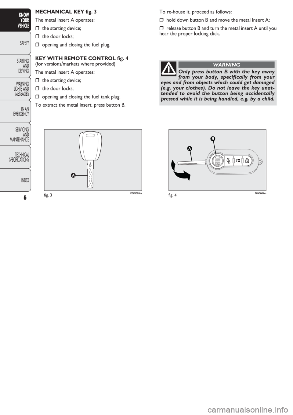FIAT DOBLO COMBI 2011 Owner handbook (in English) F0V0003mfig. 3F0V0004mfig. 4
To re-house it, proceed as follows:
❒hold down button B and move the metal insert A;
❒release button B and turn the metal insert A until you
hear the proper locking cl FIAT DOBLO COMBI 2011 Owner handbook (in English) F0V0003mfig. 3F0V0004mfig. 4
To re-house it, proceed as follows:
❒hold down button B and move the metal insert A;
❒release button B and turn the metal insert A until you
hear the proper locking cl