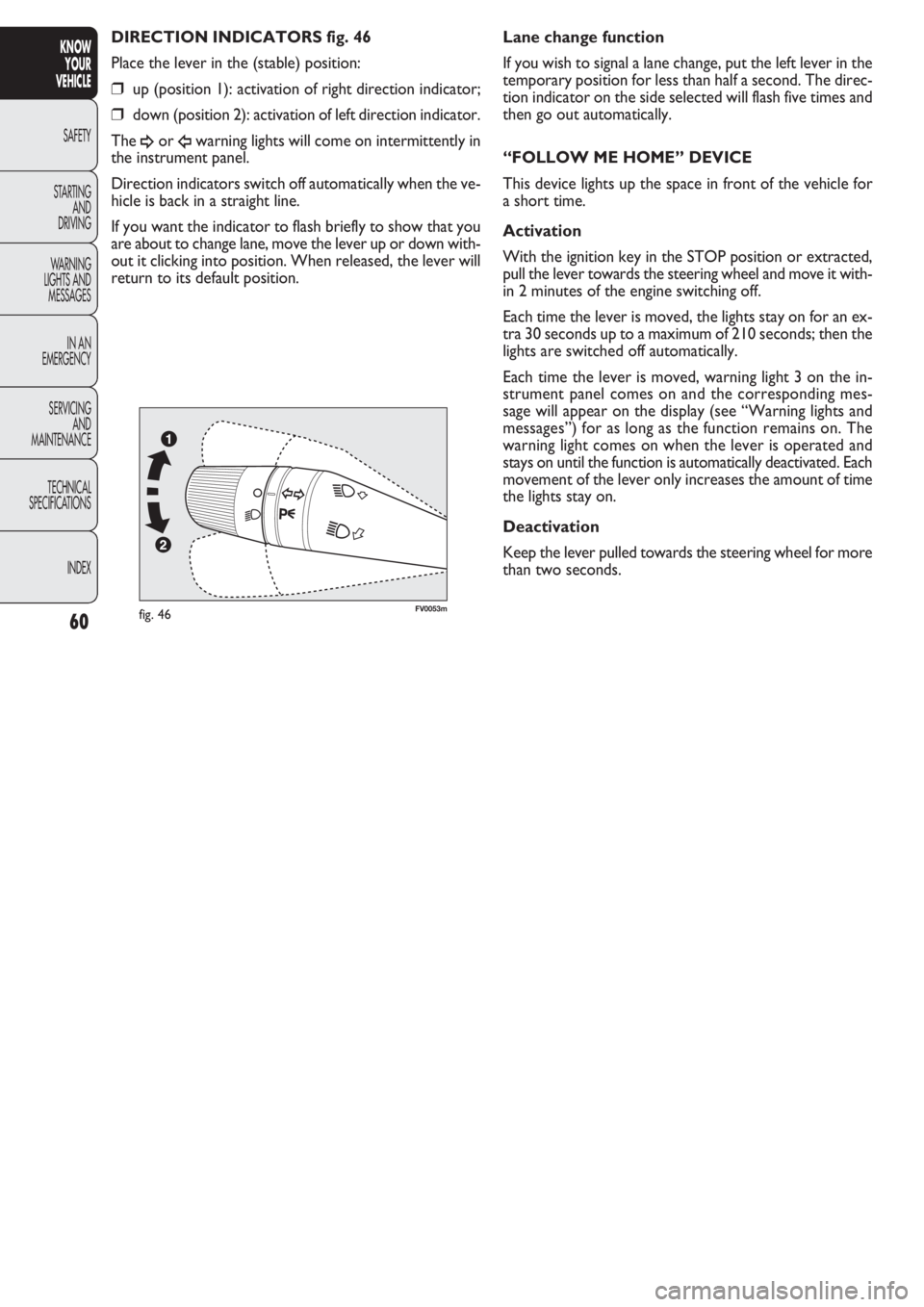 FIAT DOBLO COMBI 2011  Owner handbook (in English) 60
KNOW
YOUR
VEHICLE
SAFETY
STAR
TING
AND
DRIVING
WARNING 
LIGHTS AND
MESSAGES
IN AN 
EMERGENCY
SERVICING
AND
MAINTENANCE
TECHNICAL
SPECIFICATIONS
INDEX
FV0053mfig. 46
Lane change function
If you wish