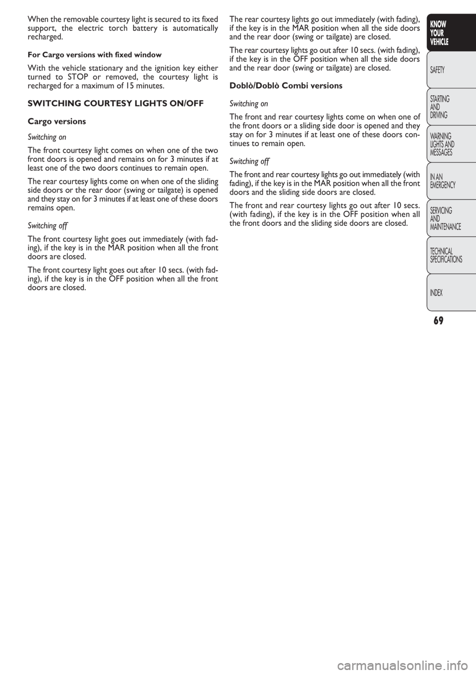 FIAT DOBLO COMBI 2011  Owner handbook (in English) 69
KNOW
YOUR
VEHICLE
SAFETY
STAR
TING
AND
DRIVING
WARNING 
LIGHTS AND
MESSAGES
IN AN 
EMERGENCY
SERVICING
AND
MAINTENANCE
TECHNICAL
SPECIFICATIONS
INDEX
The rear courtesy lights go out immediately (wi