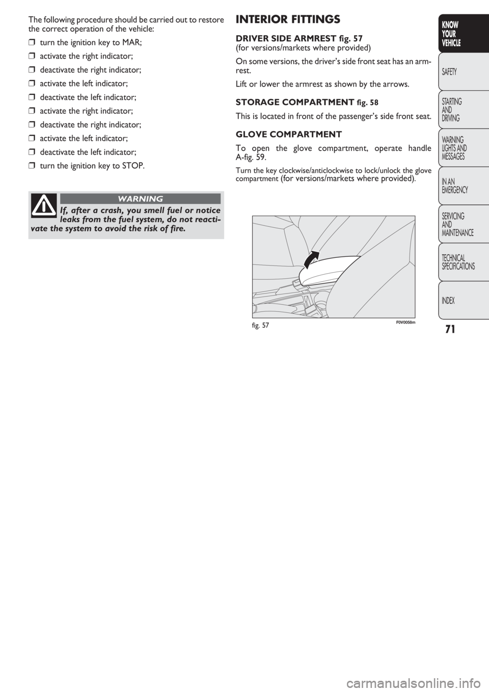 FIAT DOBLO COMBI 2011  Owner handbook (in English) 71
KNOW
YOUR
VEHICLE
SAFETY
STAR
TING
AND
DRIVING
WARNING 
LIGHTS AND
MESSAGES
IN AN 
EMERGENCY
SERVICING
AND
MAINTENANCE
TECHNICAL
SPECIFICATIONS
INDEX
INTERIOR FITTINGS
DRIVER SIDE ARMREST fig. 57
(