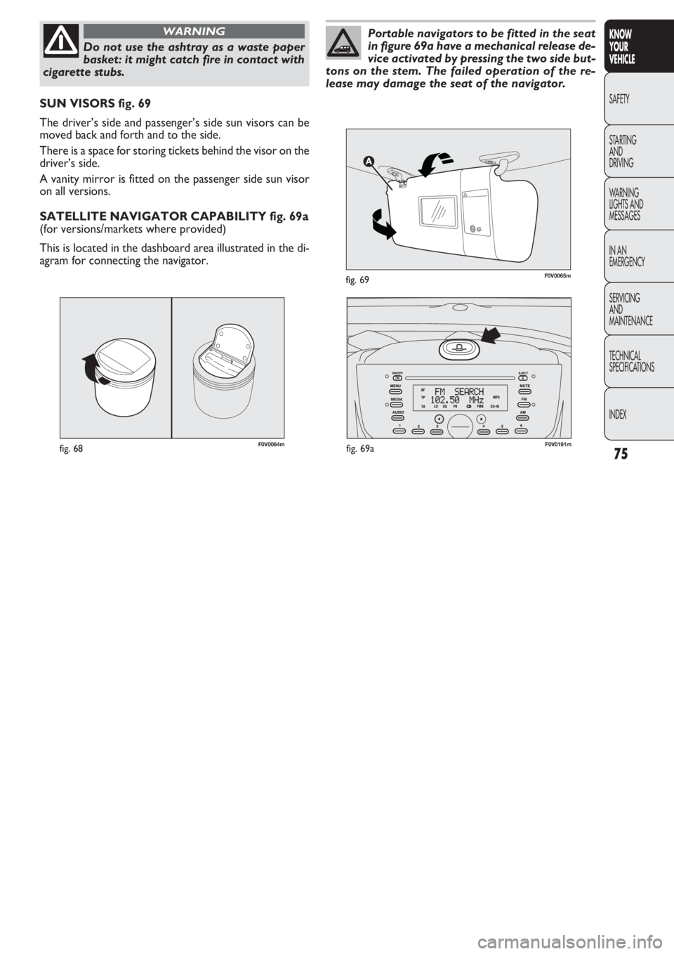 FIAT DOBLO COMBI 2011  Owner handbook (in English) 75
KNOW
YOUR
VEHICLE
SAFETY
STAR
TING
AND
DRIVING
WARNING 
LIGHTS AND
MESSAGES
IN AN 
EMERGENCY
SERVICING
AND
MAINTENANCE
TECHNICAL
SPECIFICATIONS
INDEX
F0V0064mfig. 68
SUN VISORS fig. 69
The driver�