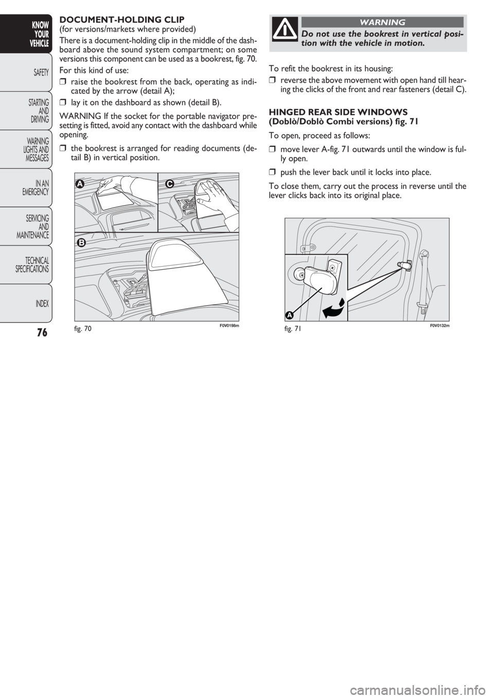 FIAT DOBLO COMBI 2011  Owner handbook (in English) 76
KNOW
YOUR
VEHICLE
SAFETY
STAR
TING
AND
DRIVING
WARNING 
LIGHTS AND
MESSAGES
IN AN 
EMERGENCY
SERVICING
AND
MAINTENANCE
TECHNICAL
SPECIFICATIONS
INDEX
F0V0132mfig. 71
To refit the bookrest in its ho