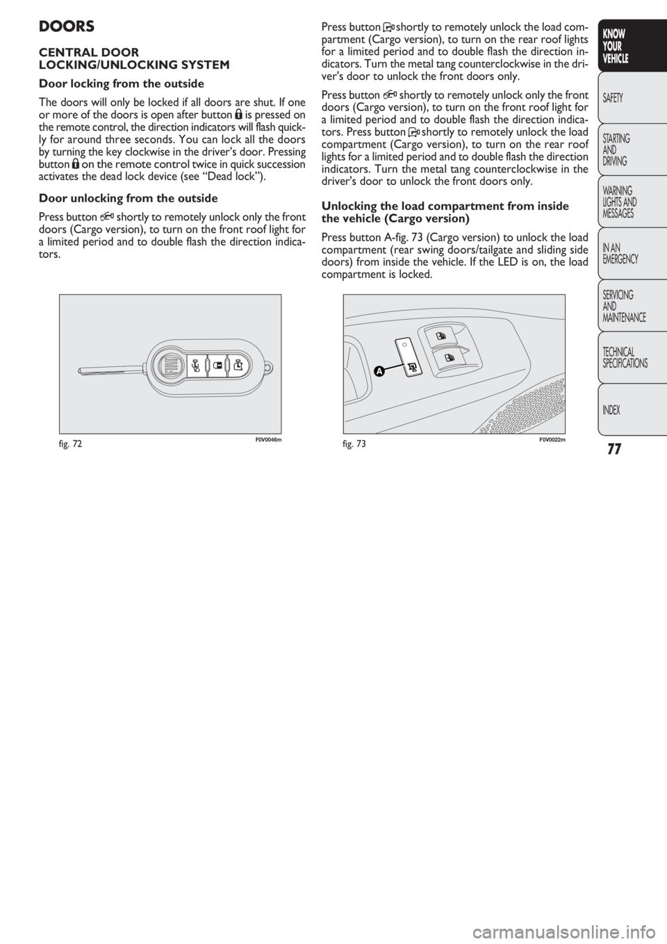 FIAT DOBLO COMBI 2011  Owner handbook (in English) 77
KNOW
YOUR
VEHICLE
SAFETY
STAR
TING
AND
DRIVING
WARNING 
LIGHTS AND
MESSAGES
IN AN 
EMERGENCY
SERVICING
AND
MAINTENANCE
TECHNICAL
SPECIFICATIONS
INDEX
F0V0046mfig. 72F0V0022mfig. 73
Press button Psh