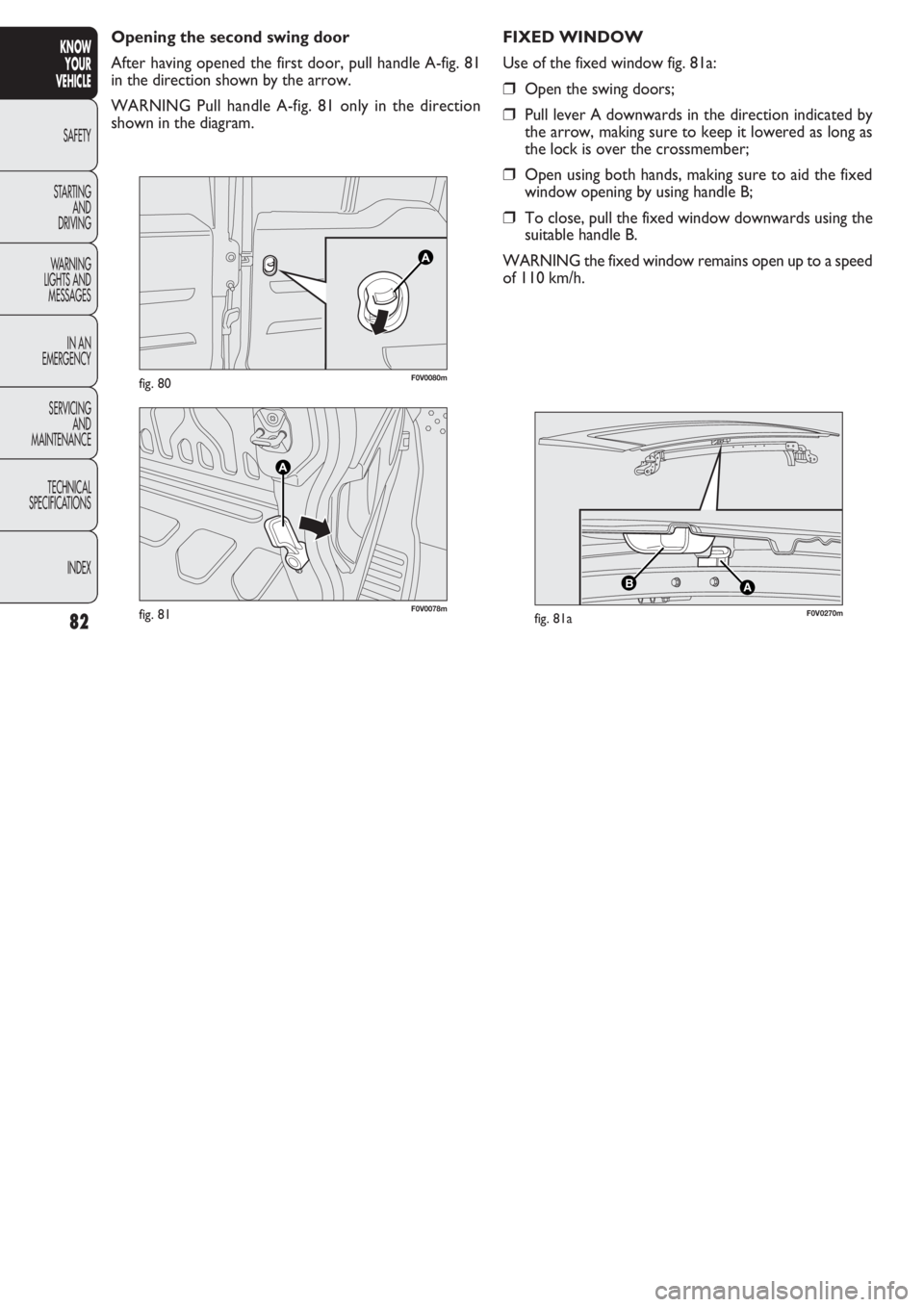 FIAT DOBLO COMBI 2011 Owner handbook (in English) 82
KNOW
YOUR
VEHICLE
SAFETY
STAR
TING
AND
DRIVING
WARNING
LIGHTS AND
MESSAGES
IN AN
EMERGENCY
SERVICING
AND
MAINTENANCE
TECHNICAL
SPECIFICATIONS
INDEX
F0V0078mfig. 81
F0V0080mfig. 80
Opening the sec FIAT DOBLO COMBI 2011 Owner handbook (in English) 82
KNOW
YOUR
VEHICLE
SAFETY
STAR
TING
AND
DRIVING
WARNING
LIGHTS AND
MESSAGES
IN AN
EMERGENCY
SERVICING
AND
MAINTENANCE
TECHNICAL
SPECIFICATIONS
INDEX
F0V0078mfig. 81
F0V0080mfig. 80
Opening the sec