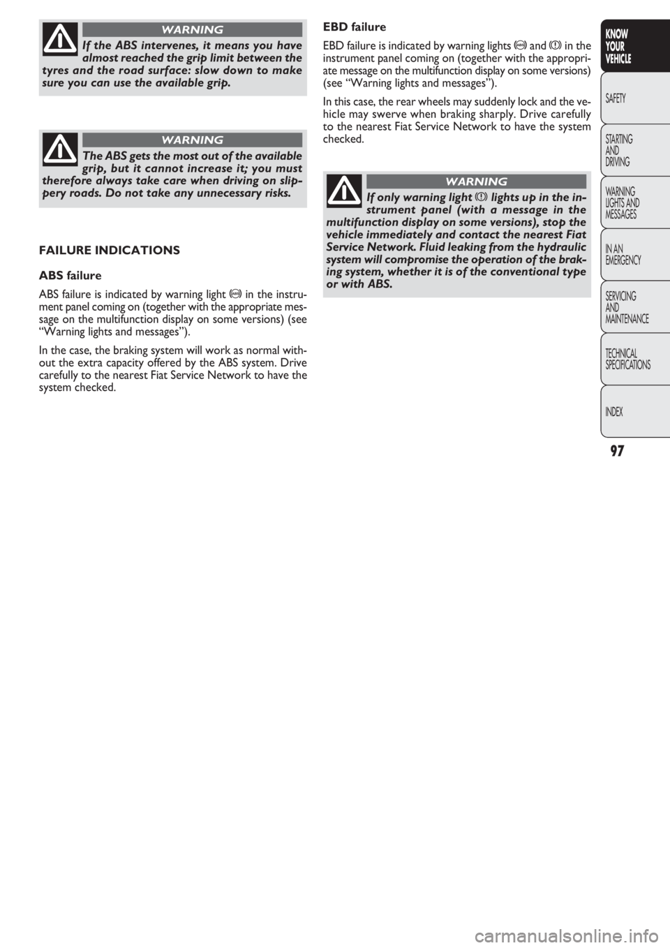 FIAT DOBLO COMBI 2011 Owner handbook (in English) 97
KNOW
YOUR
VEHICLE
SAFETY
STAR
TING
AND
DRIVING
WARNING
LIGHTS AND
MESSAGES
IN AN
EMERGENCY
SERVICING
AND
MAINTENANCE
TECHNICAL
SPECIFICATIONS
INDEX
EBD failure
EBD failure is indicated by warning FIAT DOBLO COMBI 2011 Owner handbook (in English) 97
KNOW
YOUR
VEHICLE
SAFETY
STAR
TING
AND
DRIVING
WARNING
LIGHTS AND
MESSAGES
IN AN
EMERGENCY
SERVICING
AND
MAINTENANCE
TECHNICAL
SPECIFICATIONS
INDEX
EBD failure
EBD failure is indicated by warning