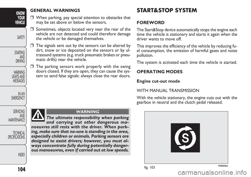 FIAT DOBLO COMBI 2013  Owner handbook (in English) F0V0040mfig. 103
START&STOP SYSTEM
FOREWORD
The Start&Stop device automatically stops the engine each
time the vehicle is stationary and starts it again when the
driver wants to move off.
This improve