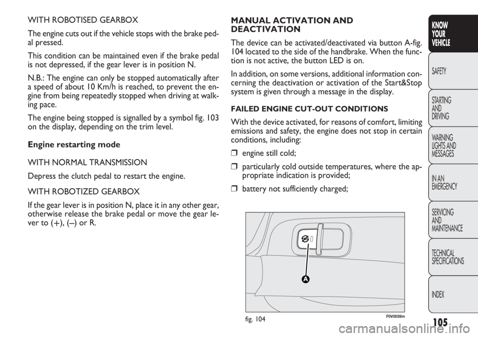 FIAT DOBLO COMBI 2012 Owner handbook (in English) 105
KNOW
YOUR
VEHICLE
SAFETY
STAR
TING
AND
DRIVING
WARNING
LIGHTS AND
MESSAGES
IN AN
EMERGENCY
SERVICING
AND
MAINTENANCE
TECHNICAL
SPECIFICATIONS
INDEX
WITH ROBOTISED GEARBOX
The engine cuts out i FIAT DOBLO COMBI 2012 Owner handbook (in English) 105
KNOW
YOUR
VEHICLE
SAFETY
STAR
TING
AND
DRIVING
WARNING
LIGHTS AND
MESSAGES
IN AN
EMERGENCY
SERVICING
AND
MAINTENANCE
TECHNICAL
SPECIFICATIONS
INDEX
WITH ROBOTISED GEARBOX
The engine cuts out i