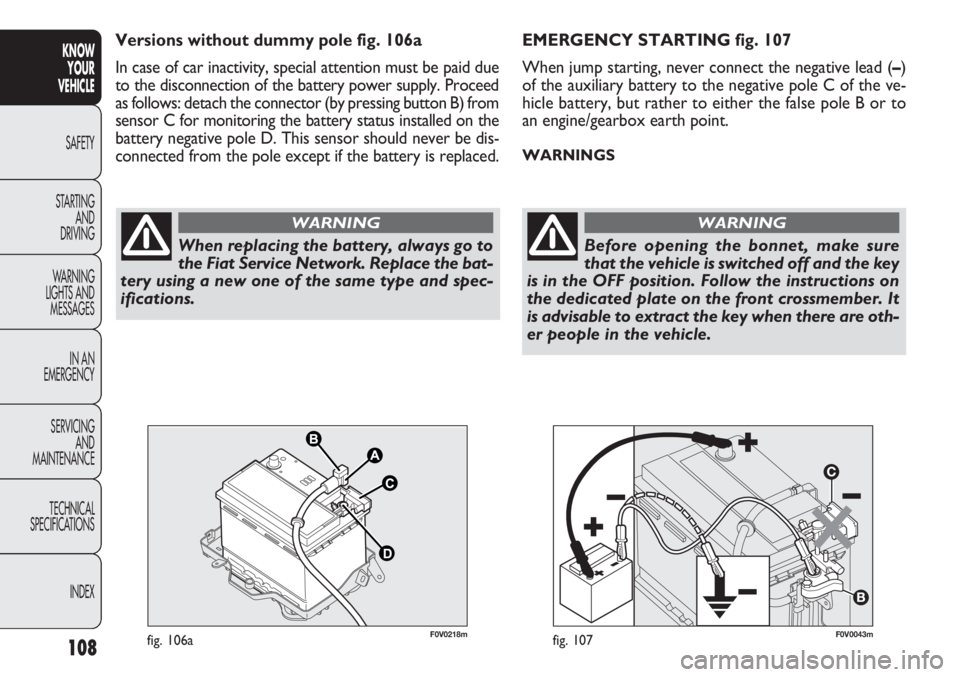FIAT DOBLO COMBI 2012 Owner handbook (in English) 108
KNOWYOUR
VEHICLE
SAFETY
ST AR
TING AND
DRIVING
WARNING
LIGHTS AND MESSAGES
IN AN
EMERGENCY
SERVICING AND
MAINTENANCE
TECHNICAL
SPECIFICATIONS
INDEX
F0V0043mfig. 107
EMERGENCY STARTING fig. 107
FIAT DOBLO COMBI 2012 Owner handbook (in English) 108
KNOWYOUR
VEHICLE
SAFETY
ST AR
TING AND
DRIVING
WARNING
LIGHTS AND MESSAGES
IN AN
EMERGENCY
SERVICING AND
MAINTENANCE
TECHNICAL
SPECIFICATIONS
INDEX
F0V0043mfig. 107
EMERGENCY STARTING fig. 107