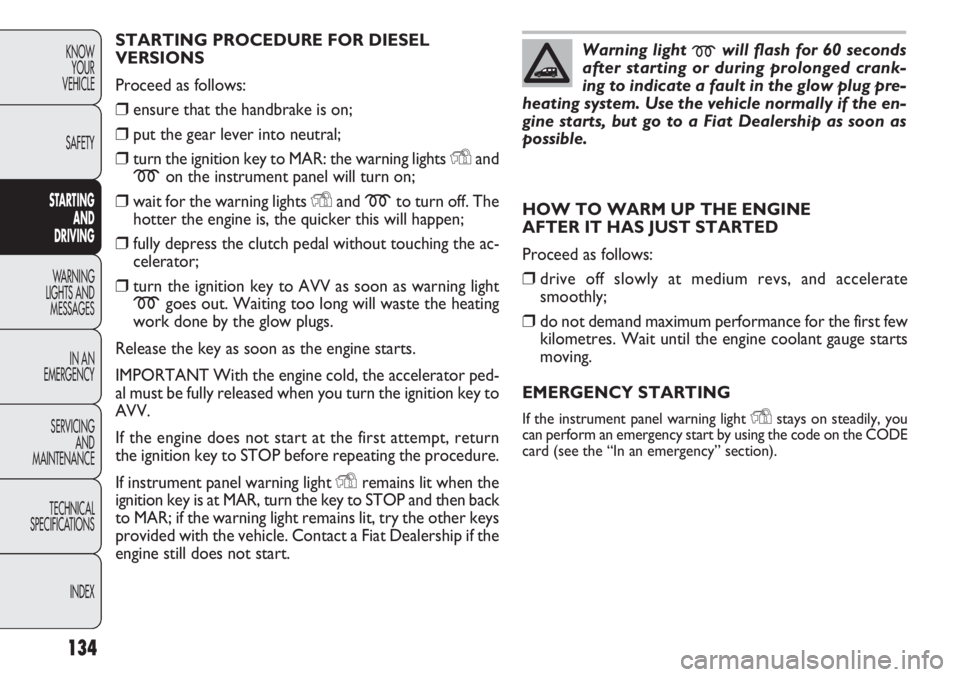 FIAT DOBLO COMBI 2012 Owner handbook (in English) 134
KNOWYOUR
VEHICLE
SAFETY
ST ARTING
AN
D
DRIVING
WARNING
LIGHTS AND MESSAGES
IN AN
EMERGENCY
SERVICING AND
MAINTENANCE
TECHNICAL
SPECIFICA TIONS
INDEX
STARTING PROCEDURE FOR DIESEL
VERSIONS
Proc FIAT DOBLO COMBI 2012 Owner handbook (in English) 134
KNOWYOUR
VEHICLE
SAFETY
ST ARTING
AN
D
DRIVING
WARNING
LIGHTS AND MESSAGES
IN AN
EMERGENCY
SERVICING AND
MAINTENANCE
TECHNICAL
SPECIFICA TIONS
INDEX
STARTING PROCEDURE FOR DIESEL
VERSIONS
Proc