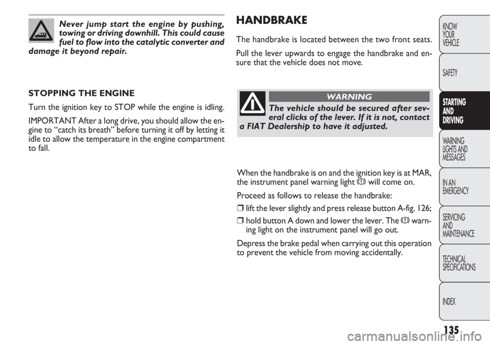 FIAT DOBLO COMBI 2012 Owner handbook (in English) 135
KNOW
YOUR
VEHICLE
SAFETY
STARTING
AN
D
DRIVING
WARNING
LIGHTS AND
MESSAGES
IN AN
EMERGENCY
SERVICING
AND
MAINTENANCE
TECHNICAL
SPECIFICA TIONS
INDEX
HANDBRAKE
The handbrake is located between FIAT DOBLO COMBI 2012 Owner handbook (in English) 135
KNOW
YOUR
VEHICLE
SAFETY
STARTING
AN
D
DRIVING
WARNING
LIGHTS AND
MESSAGES
IN AN
EMERGENCY
SERVICING
AND
MAINTENANCE
TECHNICAL
SPECIFICA TIONS
INDEX
HANDBRAKE
The handbrake is located between