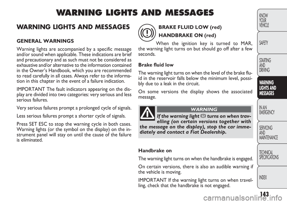FIAT DOBLO COMBI 2012 Owner handbook (in English) 143
KNOW
YOUR
VEHICLE
SAFETY
STARTING
AND
DRIVING
WA R N I NG
LIGHTS AND
MESSAGES
IN AN
EMERGENCY
SERVICING
AND
MAINTENANCE
TECHNICAL
SPECIFICA TIONS
INDEX
WARNING LIGHTS AND MESSAGES
GENERAL WARNI FIAT DOBLO COMBI 2012 Owner handbook (in English) 143
KNOW
YOUR
VEHICLE
SAFETY
STARTING
AND
DRIVING
WA R N I NG
LIGHTS AND
MESSAGES
IN AN
EMERGENCY
SERVICING
AND
MAINTENANCE
TECHNICAL
SPECIFICA TIONS
INDEX
WARNING LIGHTS AND MESSAGES
GENERAL WARNI