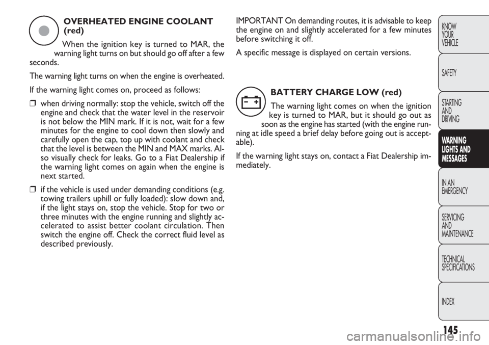 FIAT DOBLO COMBI 2013  Owner handbook (in English) 145
KNOW
YOUR
VEHICLE
SAFETY
STARTING 
AND
DRIVING
WA R N I NG 
LIGHTS AND
MESSAGES
IN AN 
EMERGENCY
SERVICING
AND
MAINTENANCE
TECHNICAL
SPECIFICA TIONS
INDEXOVERHEATED ENGINE COOLANT (red)
When the i