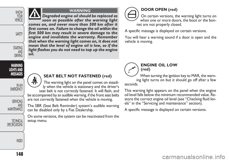 FIAT DOBLO COMBI 2012  Owner handbook (in English) 148
KNOWYOUR
VEHICLE
SAFETY
STARTING  AND
DRIVING
WARNING 
LIGHTS AND MESSAGES
IN AN 
EMERGENCY
SERVICING AND
MAINTENANCE
TECHNICAL
SPECIFICA TIONS
INDEXDegraded engine oil should be replaced as
soon 