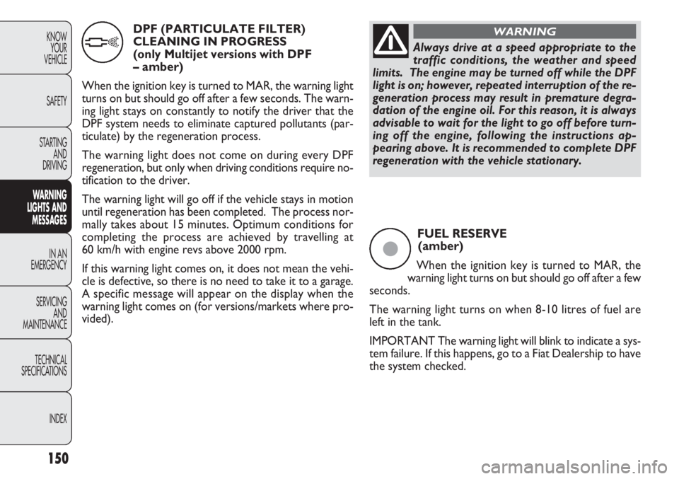 FIAT DOBLO COMBI 2012 Owner handbook (in English) 150
KNOWYOUR
VEHICLE
SAFETY
STARTING AND
DRIVING
WARNING
LIGHTS AND MESSAGES
IN AN
EMERGENCY
SERVICING AND
MAINTENANCE
TECHNICAL
SPECIFICA TIONS
INDEX
FUEL RESERVE (amber)
When the ignition key is FIAT DOBLO COMBI 2012 Owner handbook (in English) 150
KNOWYOUR
VEHICLE
SAFETY
STARTING AND
DRIVING
WARNING
LIGHTS AND MESSAGES
IN AN
EMERGENCY
SERVICING AND
MAINTENANCE
TECHNICAL
SPECIFICA TIONS
INDEX
FUEL RESERVE (amber)
When the ignition key is