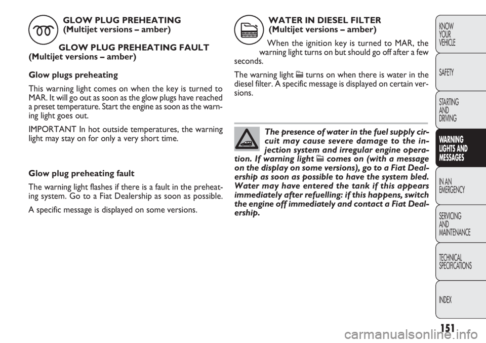 FIAT DOBLO COMBI 2012 Owner handbook (in English) 151
KNOW
YOUR
VEHICLE
SAFETY
STARTING
AND
DRIVING
WA R N I NG
LIGHTS AND
MESSAGES
IN AN
EMERGENCY
SERVICING
AND
MAINTENANCE
TECHNICAL
SPECIFICA TIONS
INDEX
Glow plug preheating fault
The warning li FIAT DOBLO COMBI 2012 Owner handbook (in English) 151
KNOW
YOUR
VEHICLE
SAFETY
STARTING
AND
DRIVING
WA R N I NG
LIGHTS AND
MESSAGES
IN AN
EMERGENCY
SERVICING
AND
MAINTENANCE
TECHNICAL
SPECIFICA TIONS
INDEX
Glow plug preheating fault
The warning li
