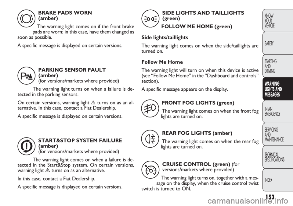 FIAT DOBLO COMBI 2012 Owner handbook (in English) 153
KNOW
YOUR
VEHICLE
SAFETY
STARTING
AND
DRIVING
WA R N I NG
LIGHTS AND
MESSAGES
IN AN
EMERGENCY
SERVICING
AND
MAINTENANCE
TECHNICAL
SPECIFICA TIONS
INDEXBRAKE PADS WORN (amber)
The warning light FIAT DOBLO COMBI 2012 Owner handbook (in English) 153
KNOW
YOUR
VEHICLE
SAFETY
STARTING
AND
DRIVING
WA R N I NG
LIGHTS AND
MESSAGES
IN AN
EMERGENCY
SERVICING
AND
MAINTENANCE
TECHNICAL
SPECIFICA TIONS
INDEXBRAKE PADS WORN (amber)
The warning light