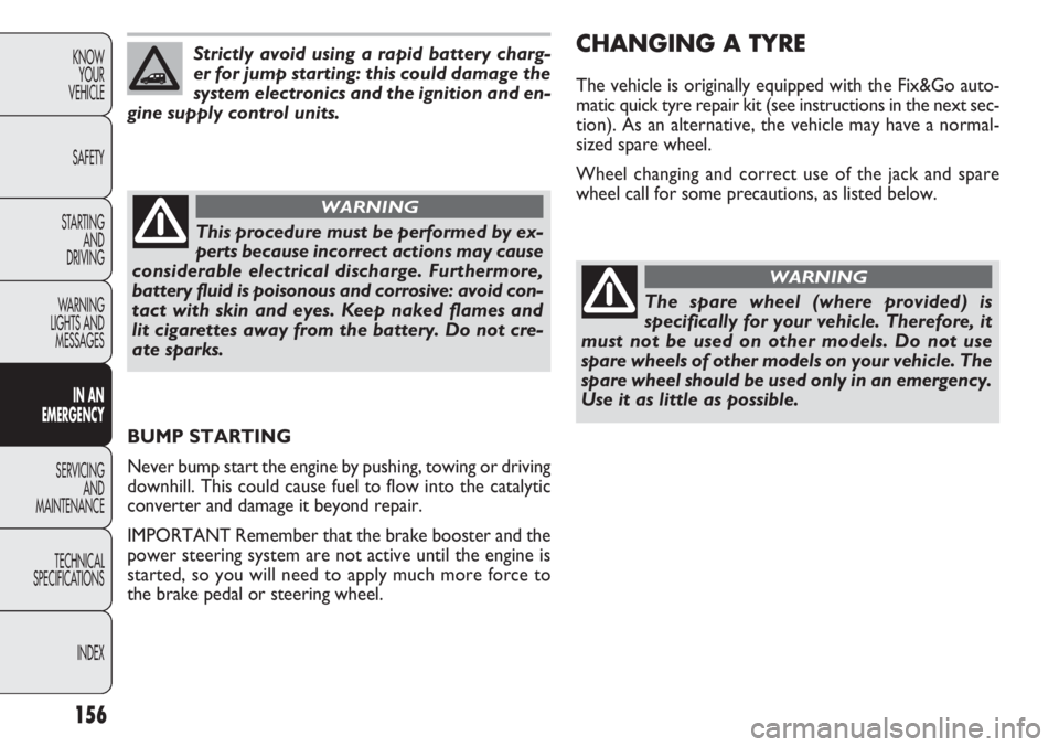 FIAT DOBLO COMBI 2013  Owner handbook (in English) 156
KNOWYOUR
VEHICLE
SAFETY
STARTING  AND
DRIVING
WARNING 
LIGHTS AND MESSAGES
IN AN 
EMERGENCY
SERVICING AND
MAINTENANCE
TECHNICAL
SPECIFICA TIONS
INDEXStrictly avoid using a rapid battery charg-
er 