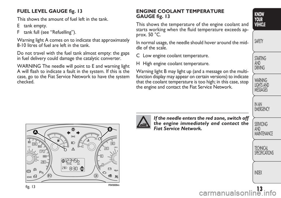 FIAT DOBLO COMBI 2013  Owner handbook (in English) 13
KNOW
YOUR
VEHICLE
SAFETY
STAR

TING
AND
DRIVING
WARNING
LIGHTS AND
MESSAGES
IN AN
EMERGENCY
SERVICING
AND
MAINTENANCE
TECHNICAL
SPECIFICATIONS
INDEX
F0V0009mfig. 13
ENGINE COOLANT TEMPERATURE
GAUGE