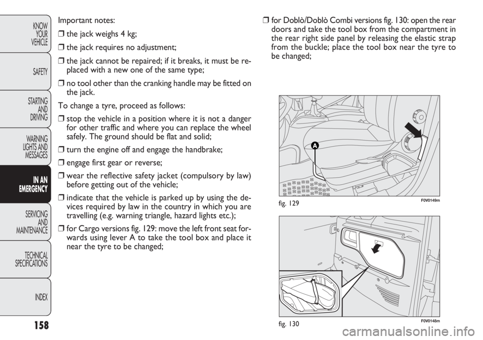 FIAT DOBLO COMBI 2013 Owner handbook (in English) F0V0148mfig. 130
F0V0149mfig. 129
158
KNOWYOUR
VEHICLE
SAFETY
STARTING AND
DRIVING
WARNING
LIGHTS AND MESSAGES
IN AN
EMERGENCY
SERVICING AND
MAINTENANCE
TECHNICAL
SPECIFICA TIONS
INDEXImportant not FIAT DOBLO COMBI 2013 Owner handbook (in English) F0V0148mfig. 130
F0V0149mfig. 129
158
KNOWYOUR
VEHICLE
SAFETY
STARTING AND
DRIVING
WARNING
LIGHTS AND MESSAGES
IN AN
EMERGENCY
SERVICING AND
MAINTENANCE
TECHNICAL
SPECIFICA TIONS
INDEXImportant not