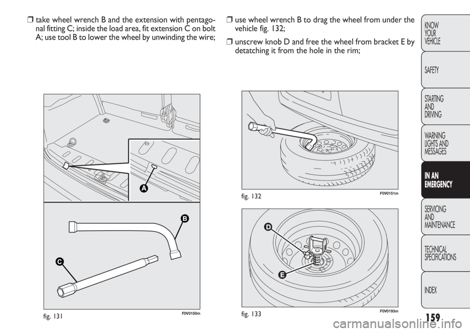 FIAT DOBLO COMBI 2012 Owner handbook (in English) 159
KNOW
YOUR
VEHICLE
SAFETY
STARTING
AND
DRIVING
WARNING
LIGHTS AND
MESSAGES
IN AN
EMERGENCY
SERVICING
AND
MAINTENANCE
TECHNICAL
SPECIFICATIONS
INDEX
F0V0193mfig. 133
F0V0151mfig. 132
❒ use whee FIAT DOBLO COMBI 2012 Owner handbook (in English) 159
KNOW
YOUR
VEHICLE
SAFETY
STARTING
AND
DRIVING
WARNING
LIGHTS AND
MESSAGES
IN AN
EMERGENCY
SERVICING
AND
MAINTENANCE
TECHNICAL
SPECIFICATIONS
INDEX
F0V0193mfig. 133
F0V0151mfig. 132
❒ use whee