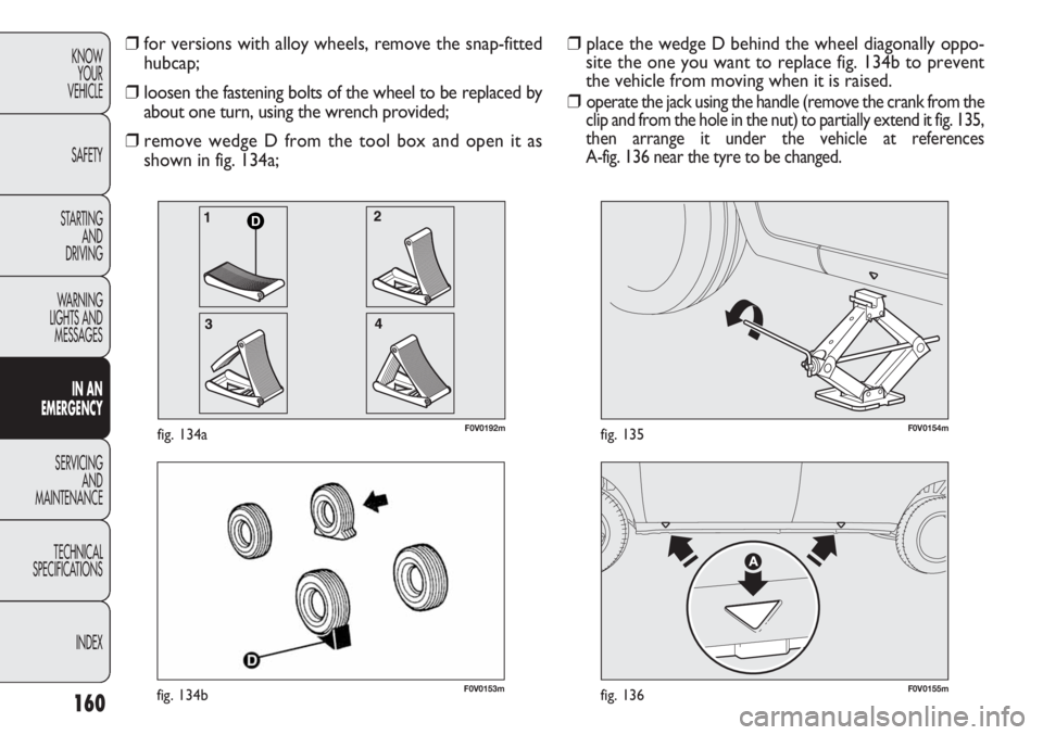 FIAT DOBLO COMBI 2013 Owner handbook (in English) 160
KNOWYOUR
VEHICLE
SAFETY
STARTING AND
DRIVING
WARNING
LIGHTS AND MESSAGES
IN AN
EMERGENCY
SERVICING AND
MAINTENANCE
TECHNICAL
SPECIFICA TIONS
INDEX
F0V0153mfig. 134bF0V0155mfig. 136
F0V0154mfig. FIAT DOBLO COMBI 2013 Owner handbook (in English) 160
KNOWYOUR
VEHICLE
SAFETY
STARTING AND
DRIVING
WARNING
LIGHTS AND MESSAGES
IN AN
EMERGENCY
SERVICING AND
MAINTENANCE
TECHNICAL
SPECIFICA TIONS
INDEX
F0V0153mfig. 134bF0V0155mfig. 136
F0V0154mfig.