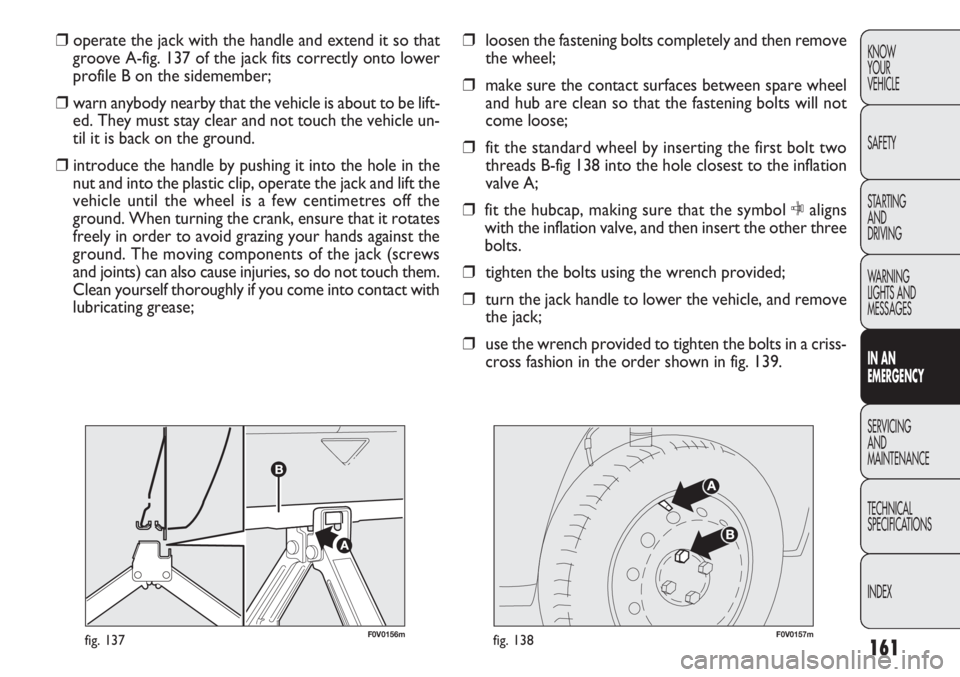 FIAT DOBLO COMBI 2012 Owner handbook (in English) 161
KNOW
YOUR
VEHICLE
SAFETY
STARTING
AND
DRIVING
WARNING
LIGHTS AND
MESSAGES
IN AN
EMERGENCY
SERVICING
AND
MAINTENANCE
TECHNICAL
SPECIFICATIONS
INDEX
F0V0156mfig. 137F0V0157mfig. 138
❒ loosen th FIAT DOBLO COMBI 2012 Owner handbook (in English) 161
KNOW
YOUR
VEHICLE
SAFETY
STARTING
AND
DRIVING
WARNING
LIGHTS AND
MESSAGES
IN AN
EMERGENCY
SERVICING
AND
MAINTENANCE
TECHNICAL
SPECIFICATIONS
INDEX
F0V0156mfig. 137F0V0157mfig. 138
❒ loosen th