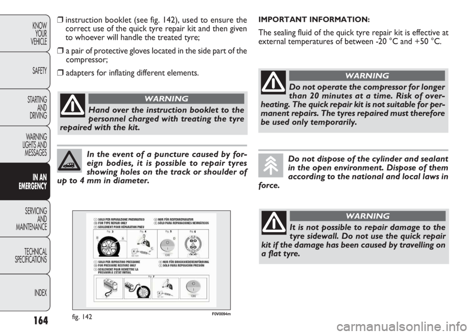 FIAT DOBLO COMBI 2012 Owner handbook (in English) 164
KNOWYOUR
VEHICLE
SAFETY
STARTING AND
DRIVING
WARNING
LIGHTS AND MESSAGES
IN AN
EMERGENCY
SERVICING AND
MAINTENANCE
TECHNICAL
SPECIFICA TIONS
INDEX
In the event of a puncture caused by for-
eign FIAT DOBLO COMBI 2012 Owner handbook (in English) 164
KNOWYOUR
VEHICLE
SAFETY
STARTING AND
DRIVING
WARNING
LIGHTS AND MESSAGES
IN AN
EMERGENCY
SERVICING AND
MAINTENANCE
TECHNICAL
SPECIFICA TIONS
INDEX
In the event of a puncture caused by for-
eign